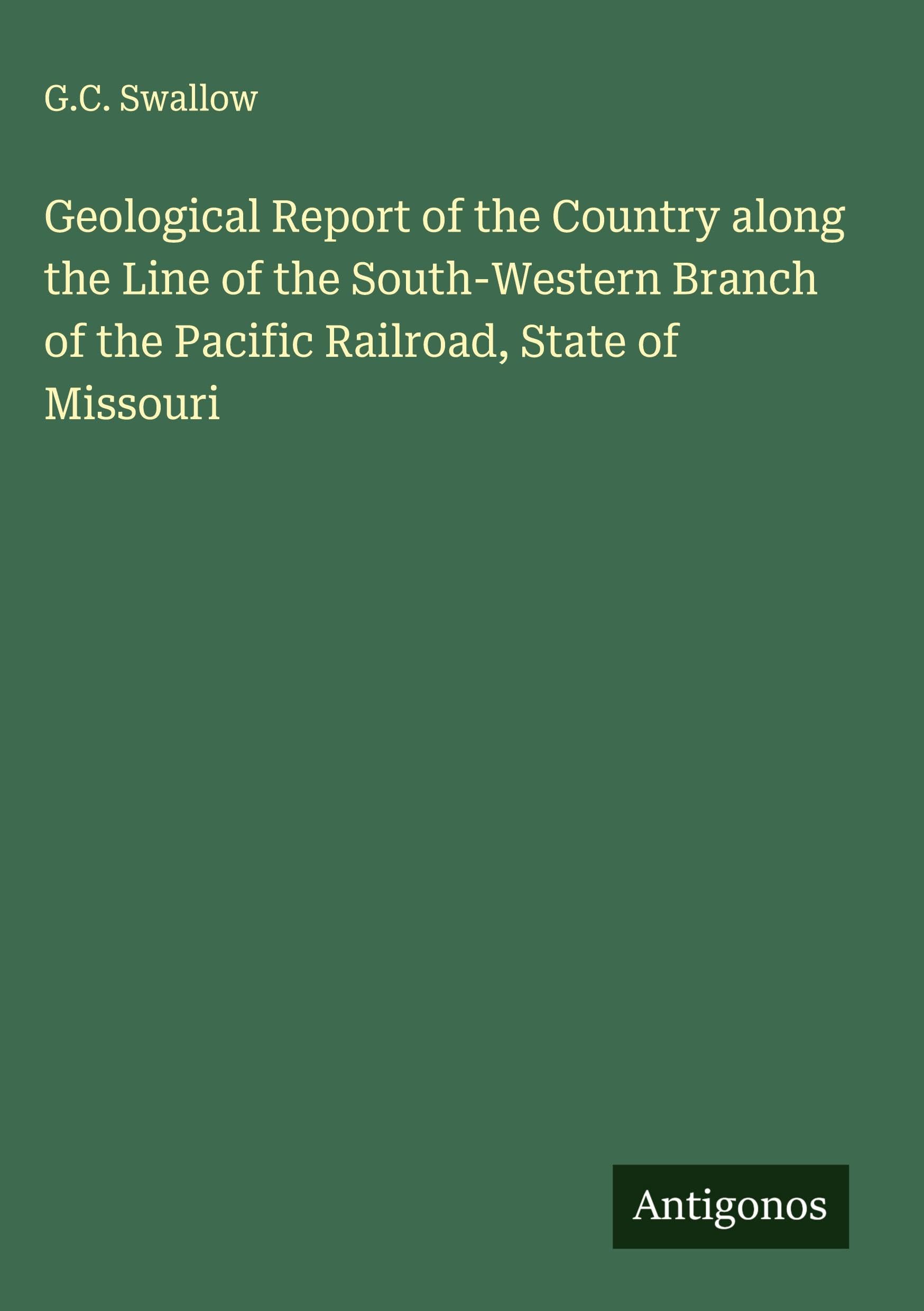Geological Report of the Country along the Line of the South-Western Branch of the Pacific Railroad, State of Missouri Classics