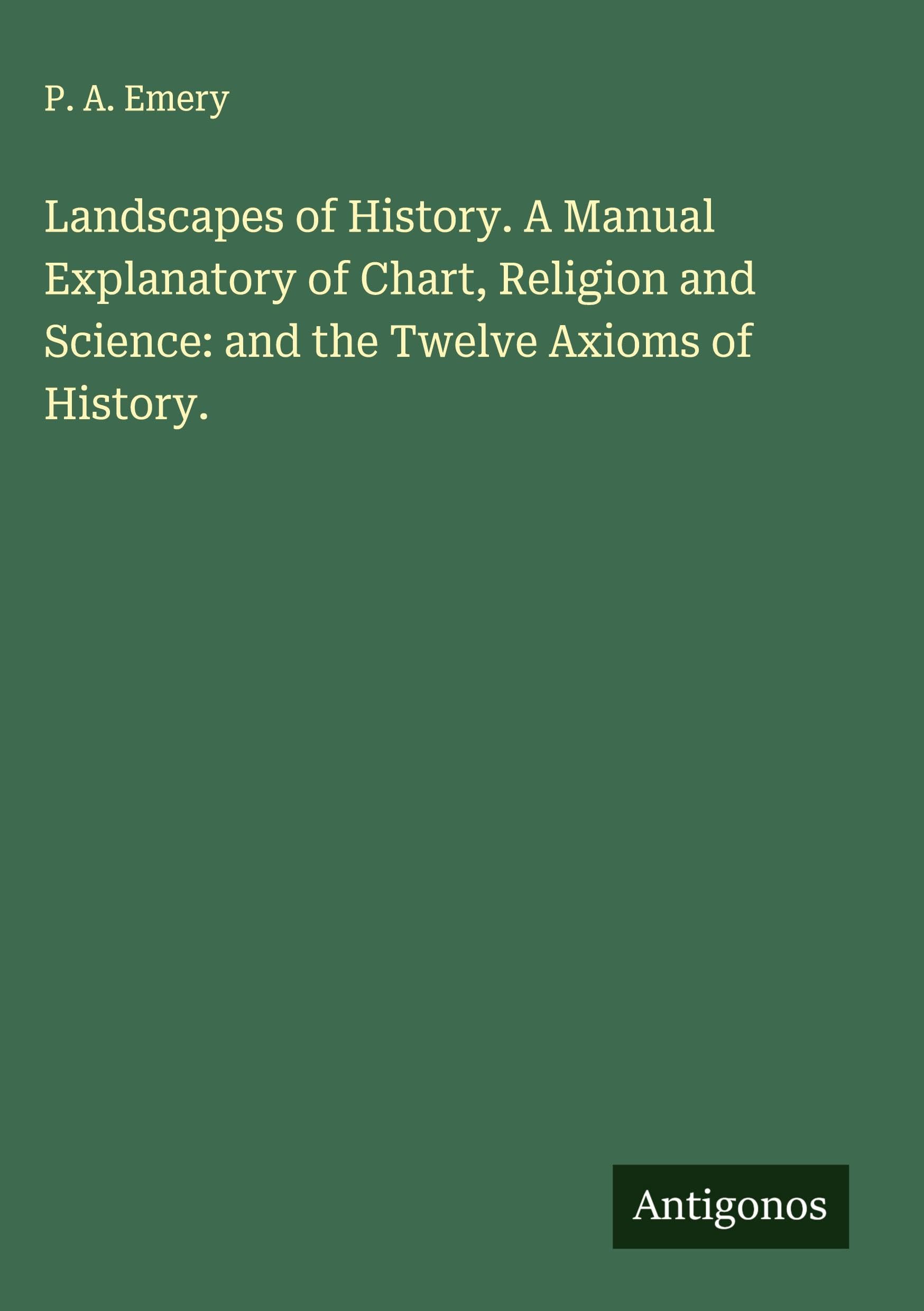 Landscapes of History. A Manual Explanatory of Chart, Religion and Science: and the Twelve Axioms of History. Classics