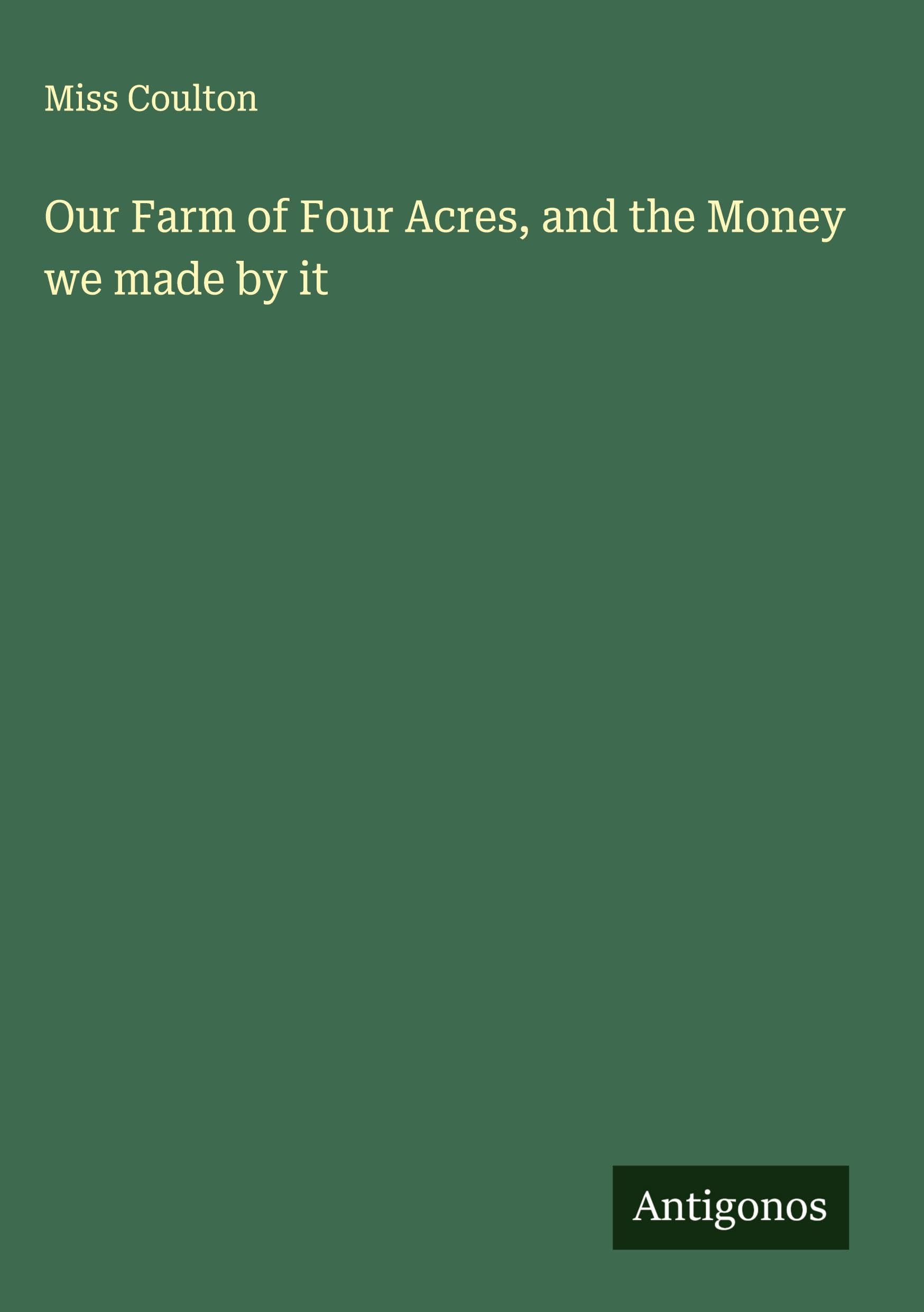 Our Farm of Four Acres, and the Money we made by it Classics