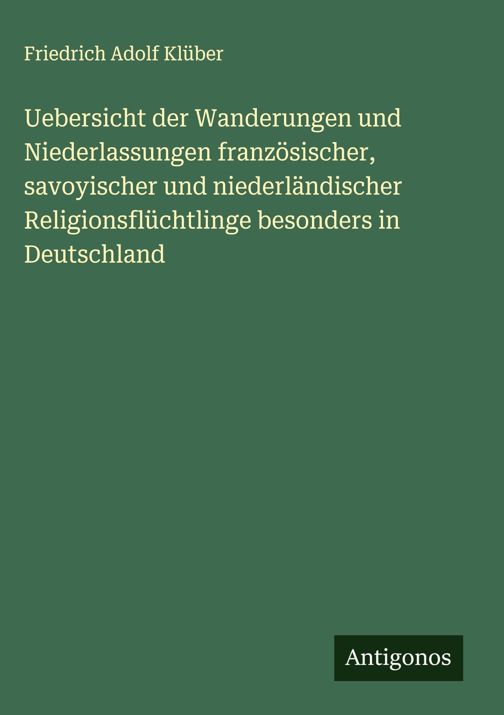 Uebersicht der Wanderungen und Niederlassungen französischer, savoyischer und niederländischer Religionsflüchtlinge besonders in Deutschland Classics