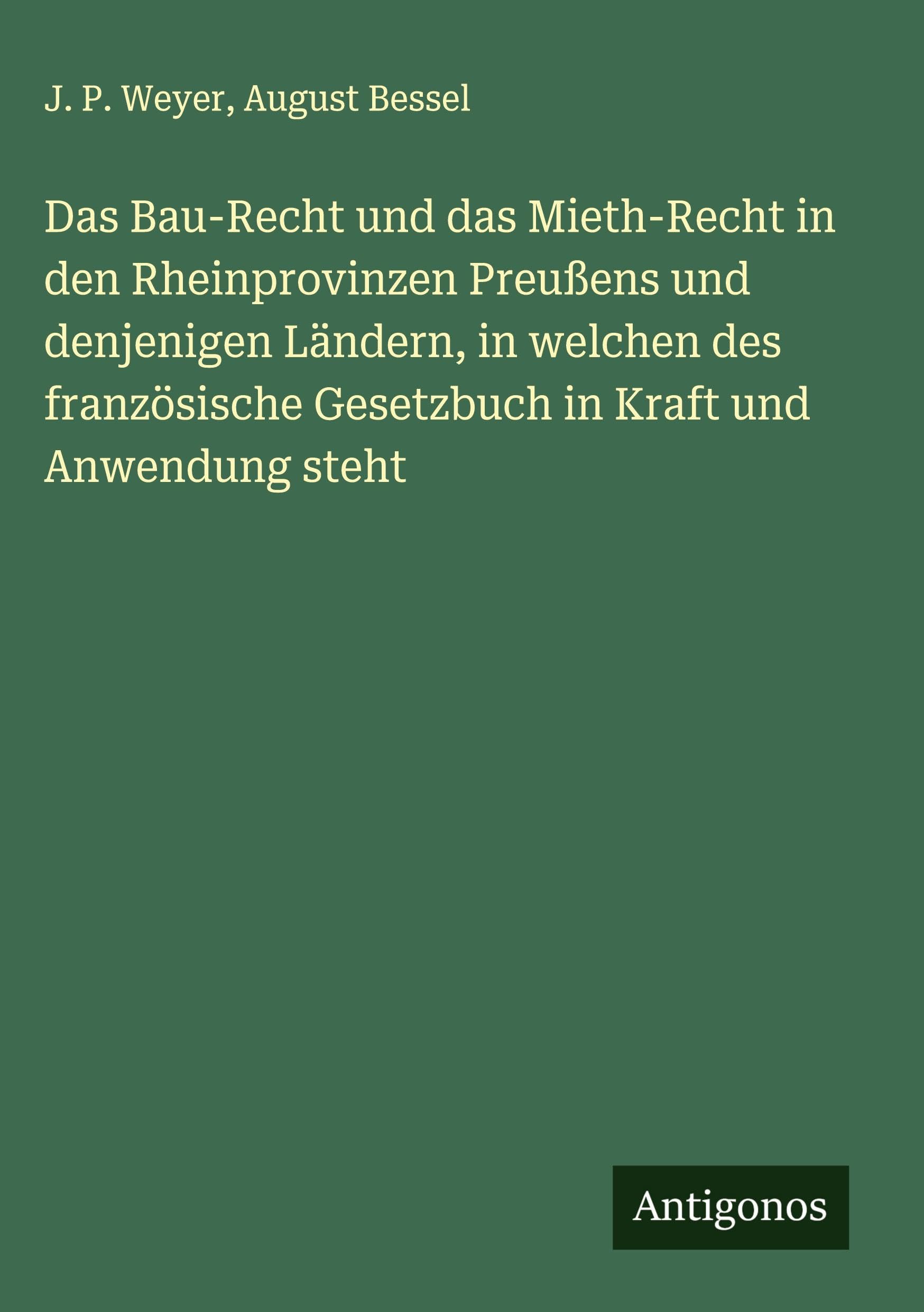 Das Bau-Recht und das Mieth-Recht in den Rheinprovinzen Preußens und denjenigen Ländern, in welchen des französische Gesetzbuch in Kraft und Anwendung steht Classics