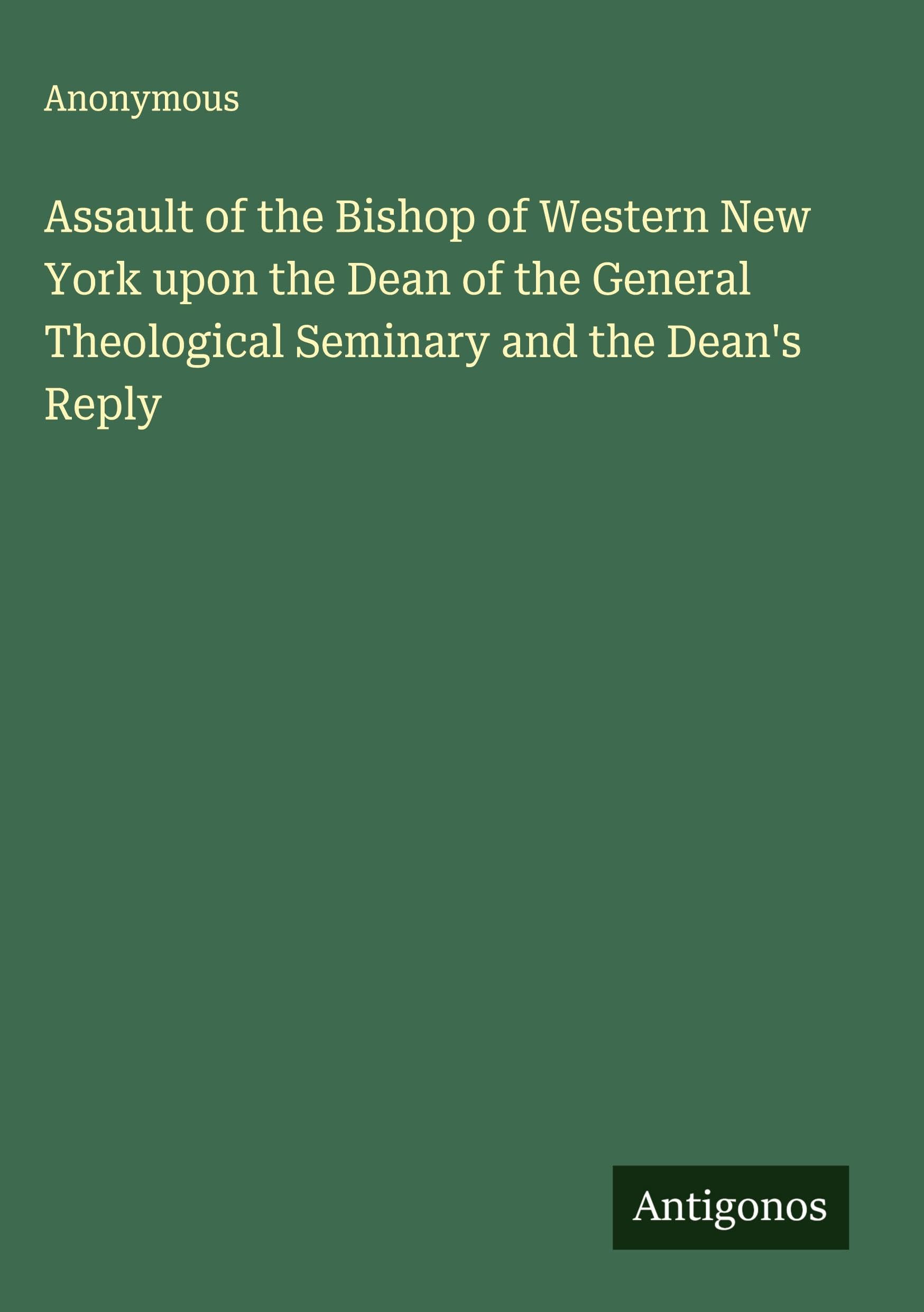 Assault of the Bishop of Western New York upon the Dean of the General Theological Seminary and the Dean's Reply Classics