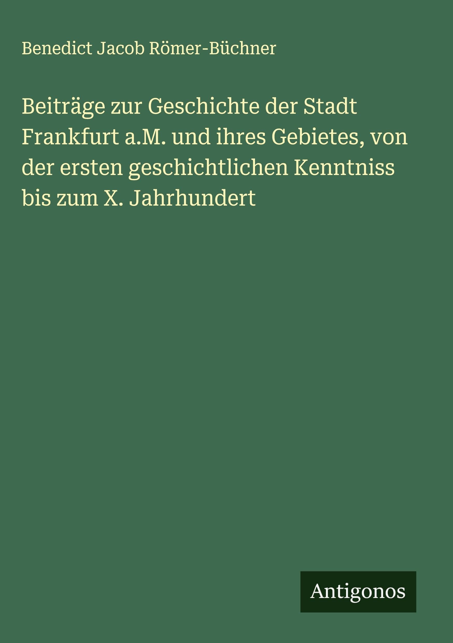 Beiträge zur Geschichte der Stadt Frankfurt a.M. und ihres Gebietes, von der ersten geschichtlichen Kenntniss bis zum X. Jahrhundert Classics