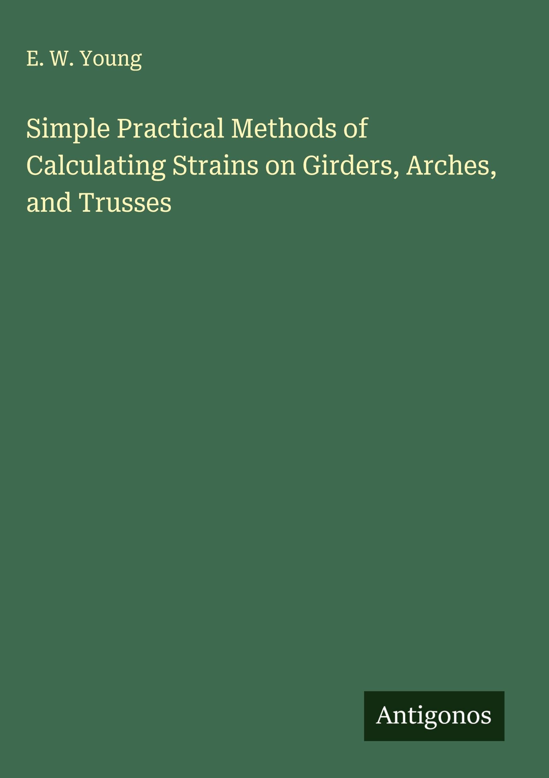Simple Practical Methods of Calculating Strains on Girders, Arches, and Trusses Classics