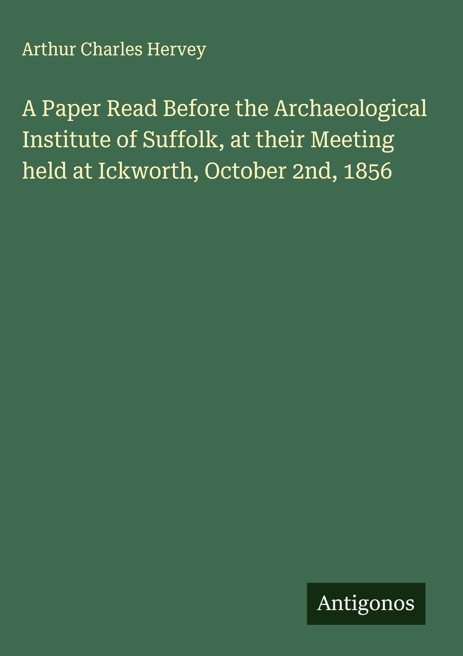 A Paper Read Before the Archaeological Institute of Suffolk, at their Meeting held at Ickworth, October 2nd, 1856 Classics