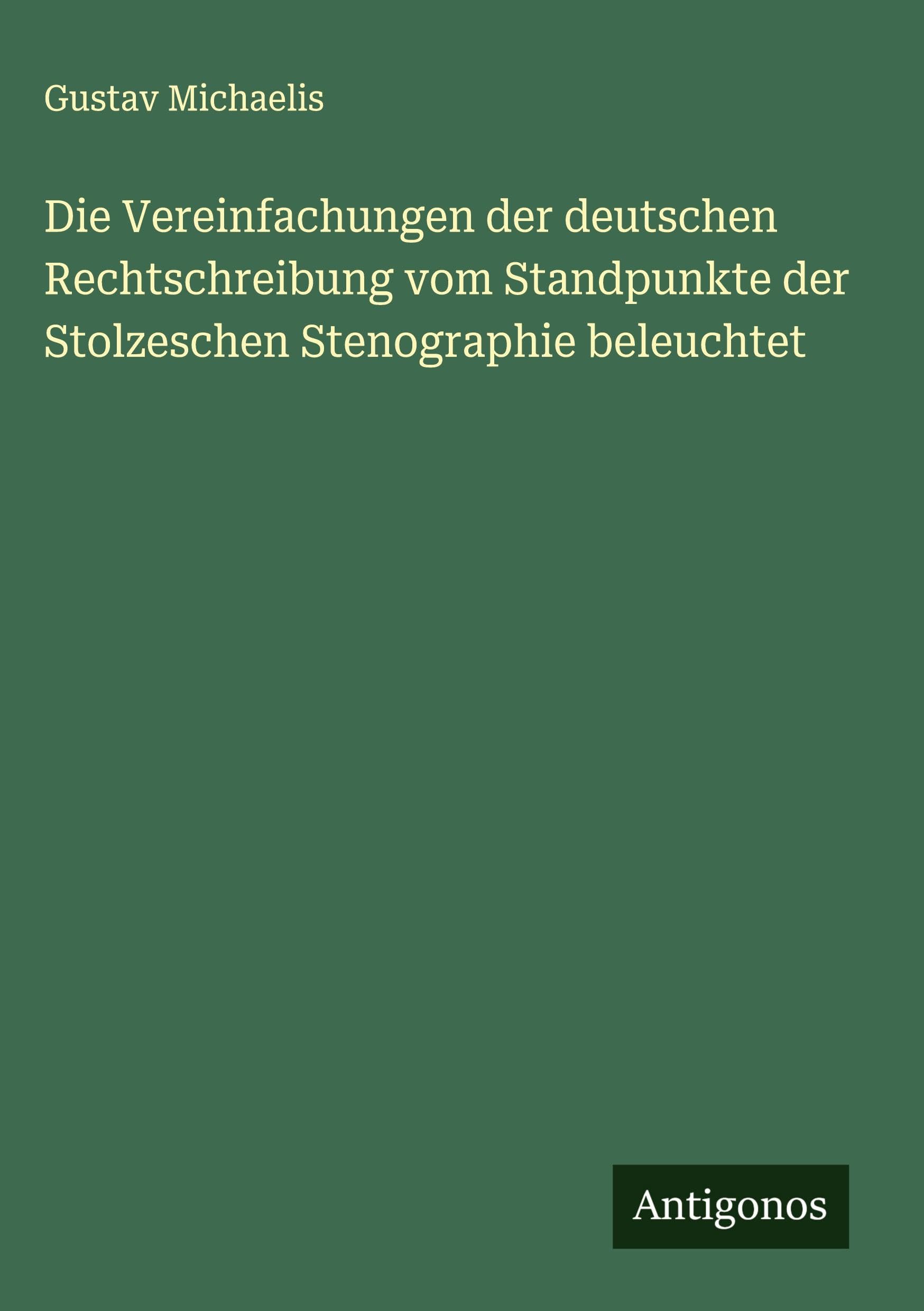 Die Vereinfachungen der deutschen Rechtschreibung vom Standpunkte der Stolzeschen Stenographie beleuchtet Classics