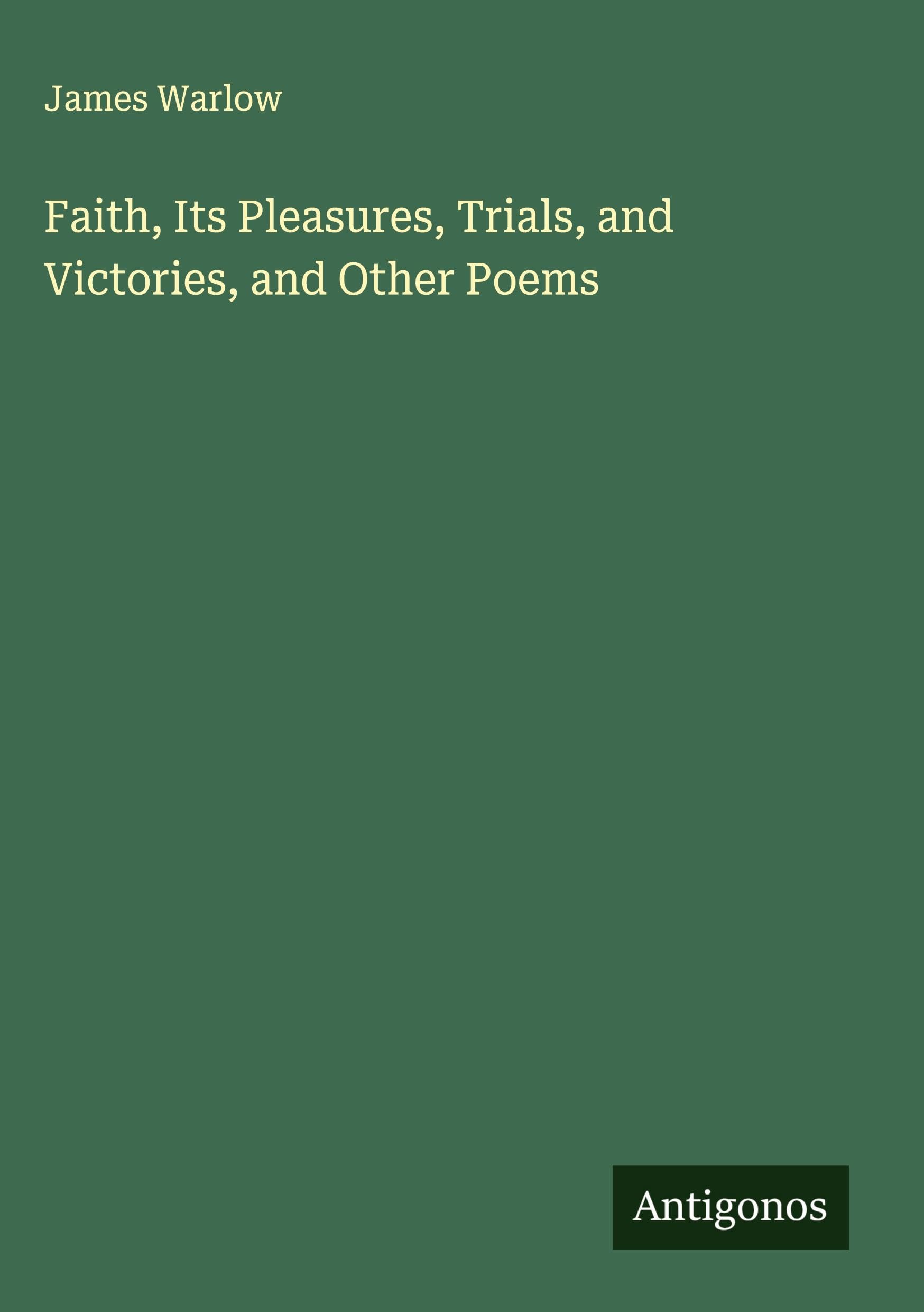 Faith, Its Pleasures, Trials, and Victories, and Other Poems Classics