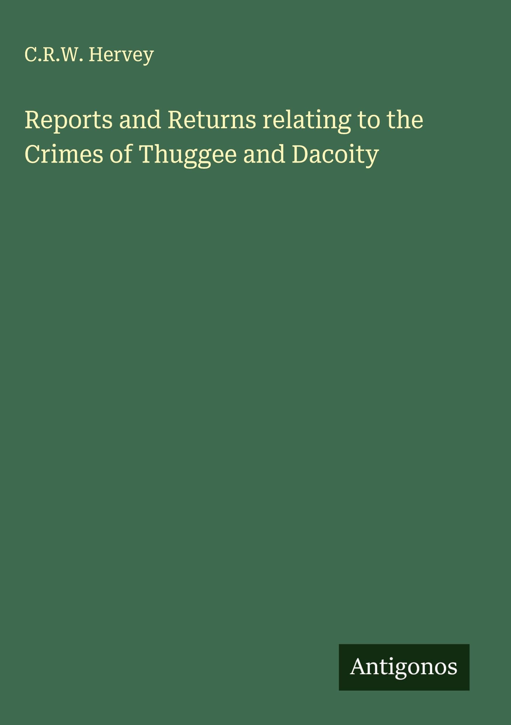 Reports and Returns relating to the Crimes of Thuggee and Dacoity Classics