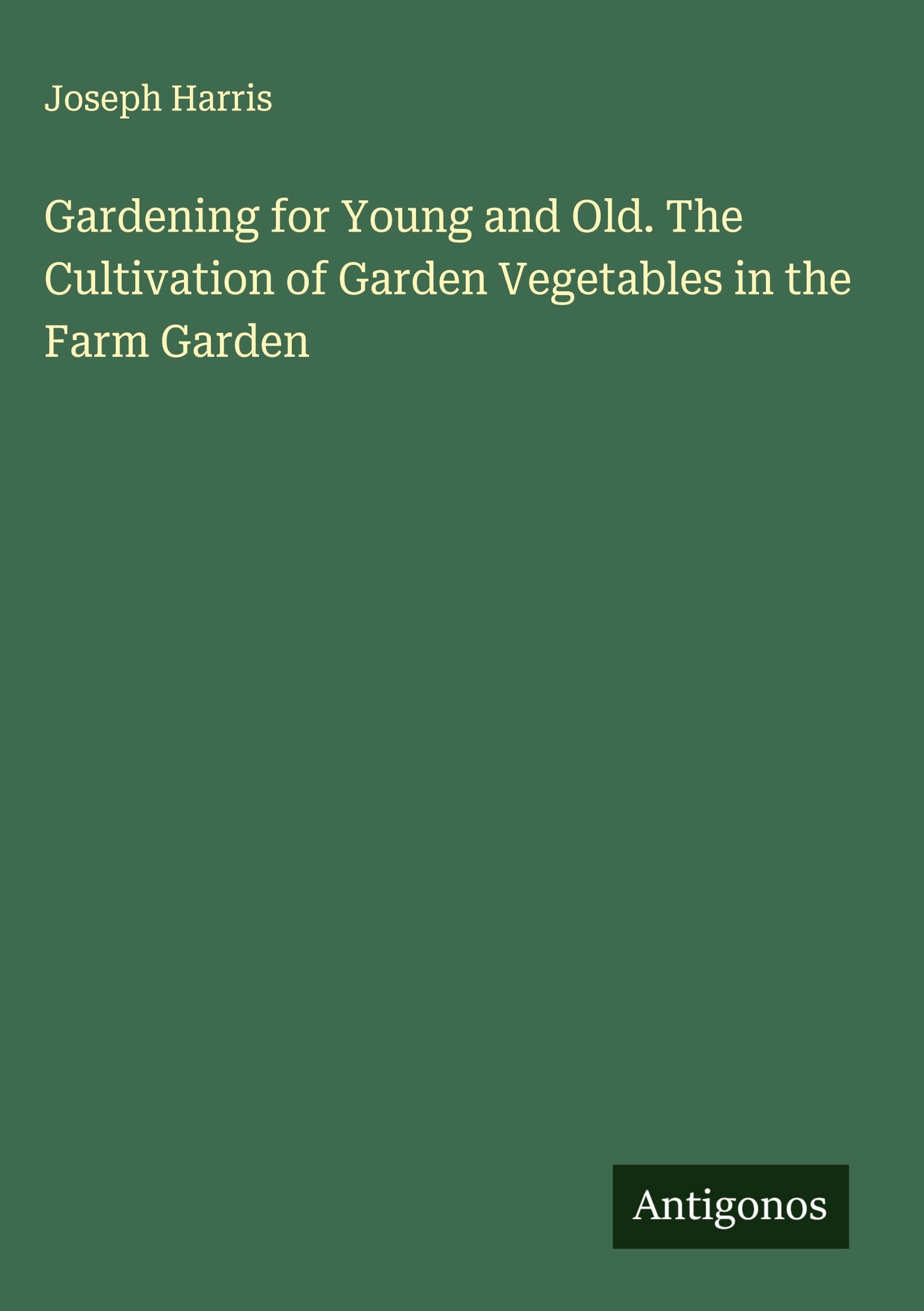 Gardening for Young and Old. The Cultivation of Garden Vegetables in the Farm Garden Classics