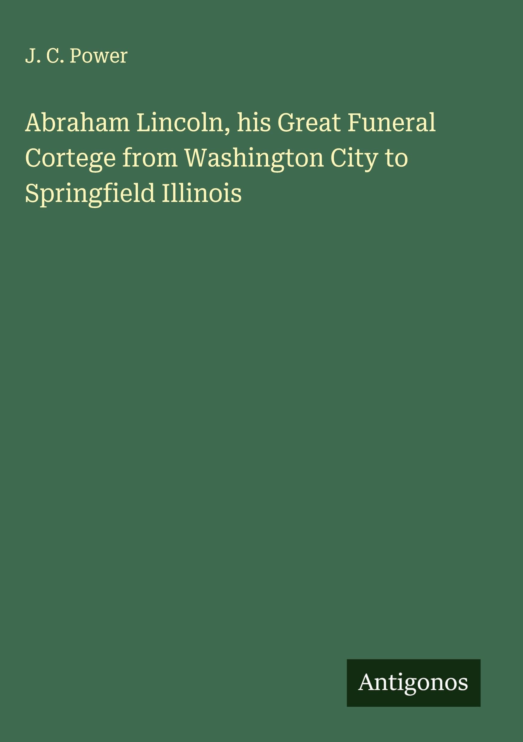 Abraham Lincoln, his Great Funeral Cortege from Washington City to Springfield Illinois Classics