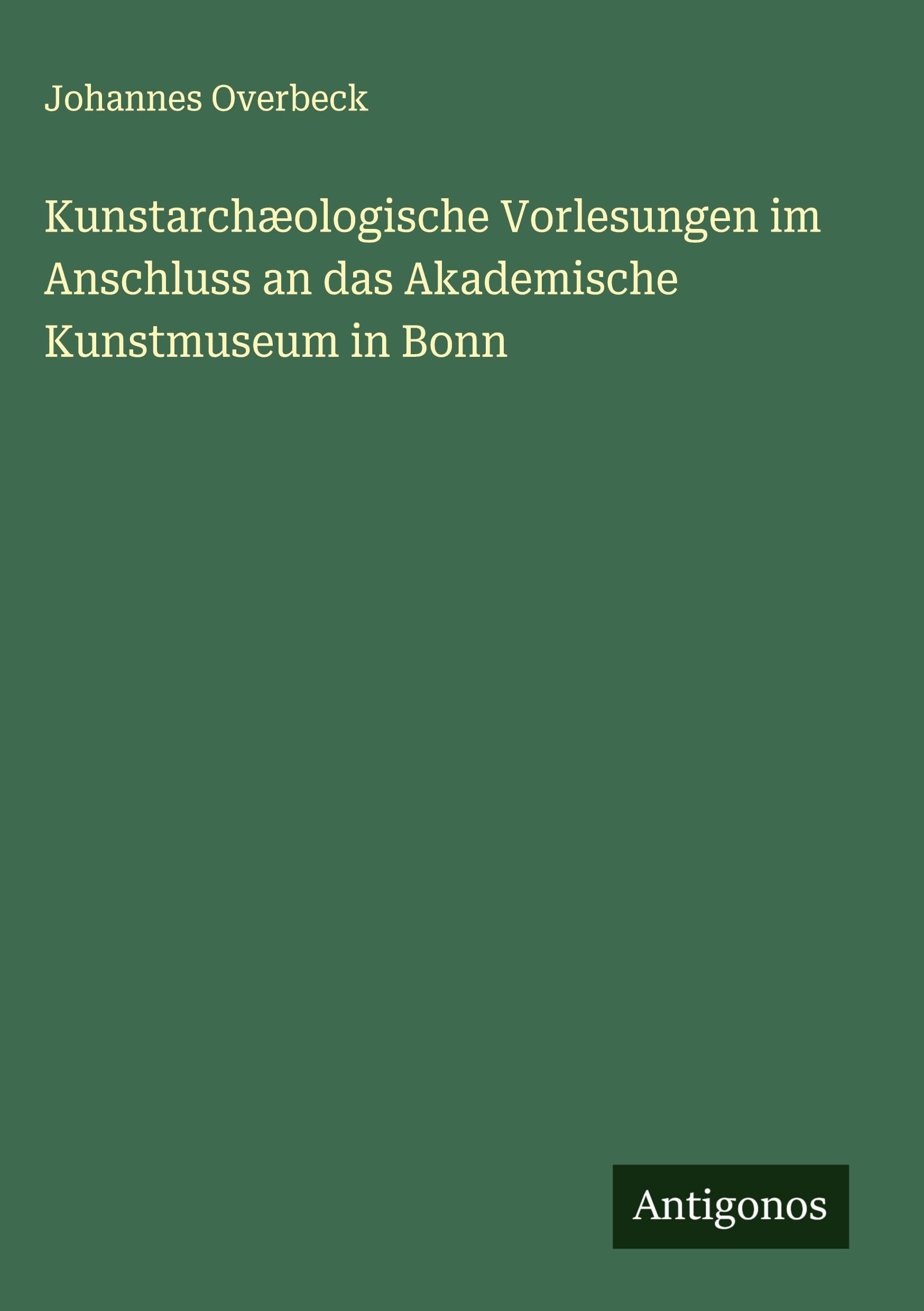 Kunstarchæologische Vorlesungen im Anschluss an das Akademische Kunstmuseum in Bonn Classics