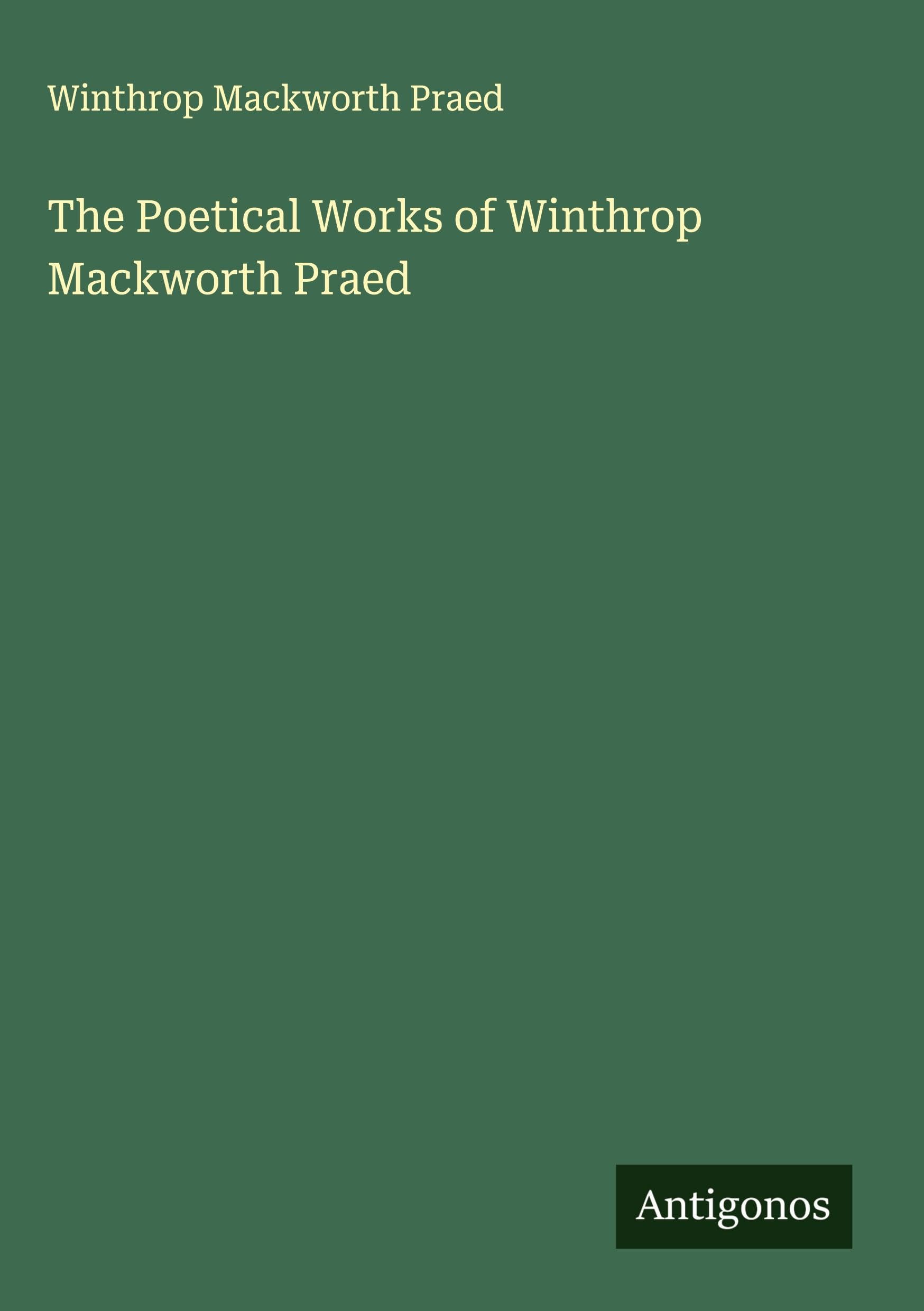 The Poetical Works of Winthrop Mackworth Praed Classics