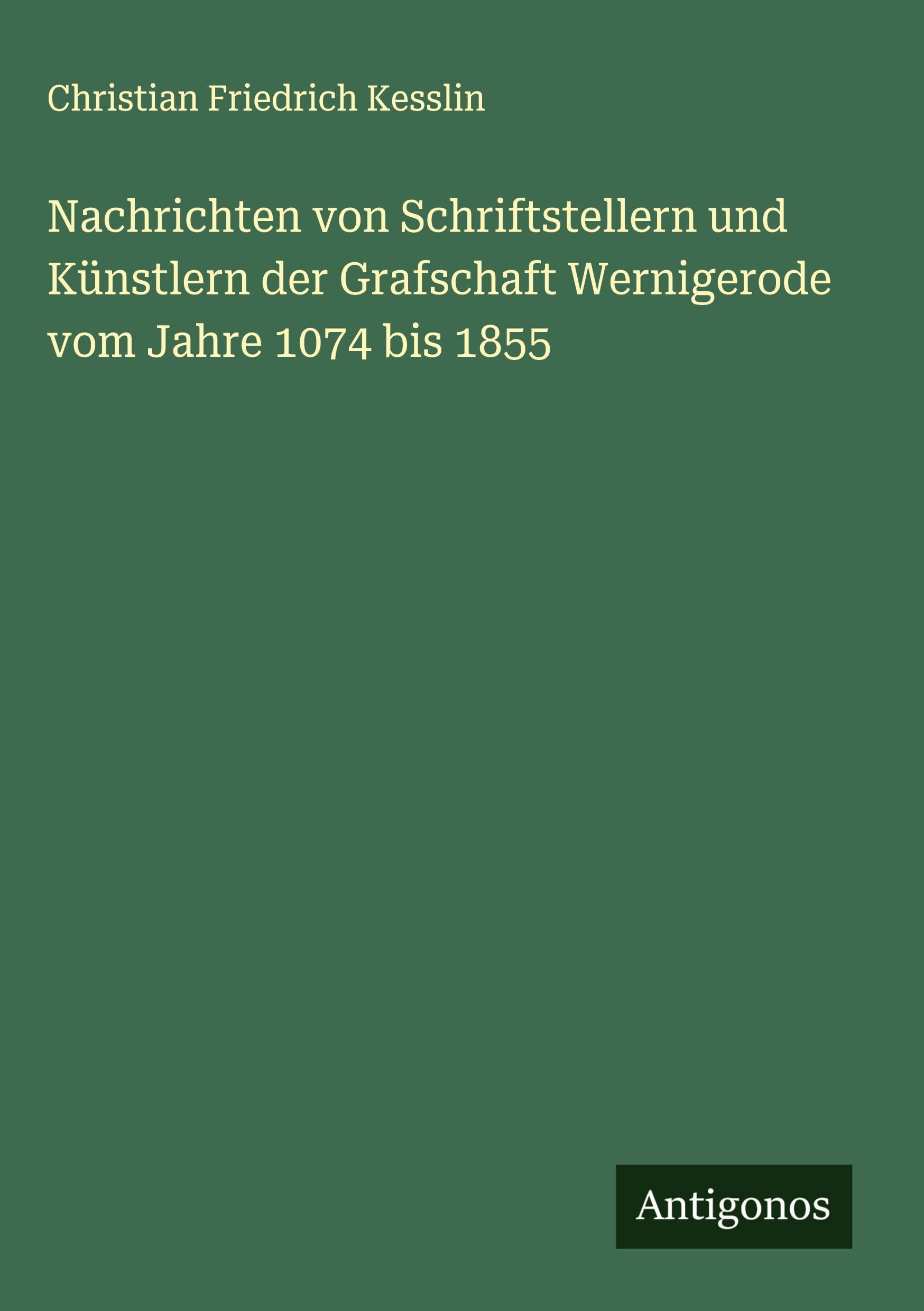 Nachrichten von Schriftstellern und Künstlern der Grafschaft Wernigerode vom Jahre 1074 bis 1855 Classics