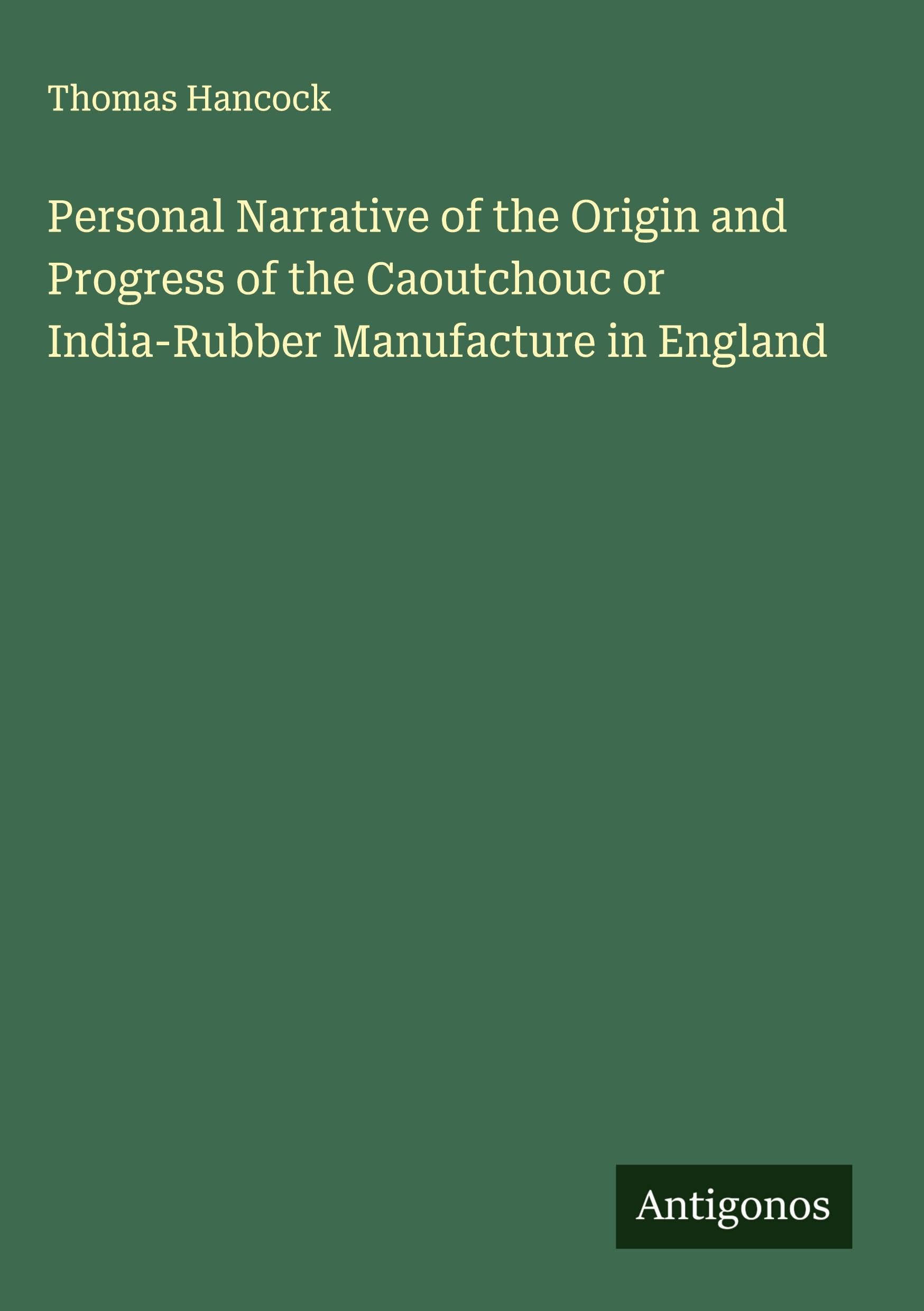 Personal Narrative of the Origin and Progress of the Caoutchouc or India-Rubber Manufacture in England Classics