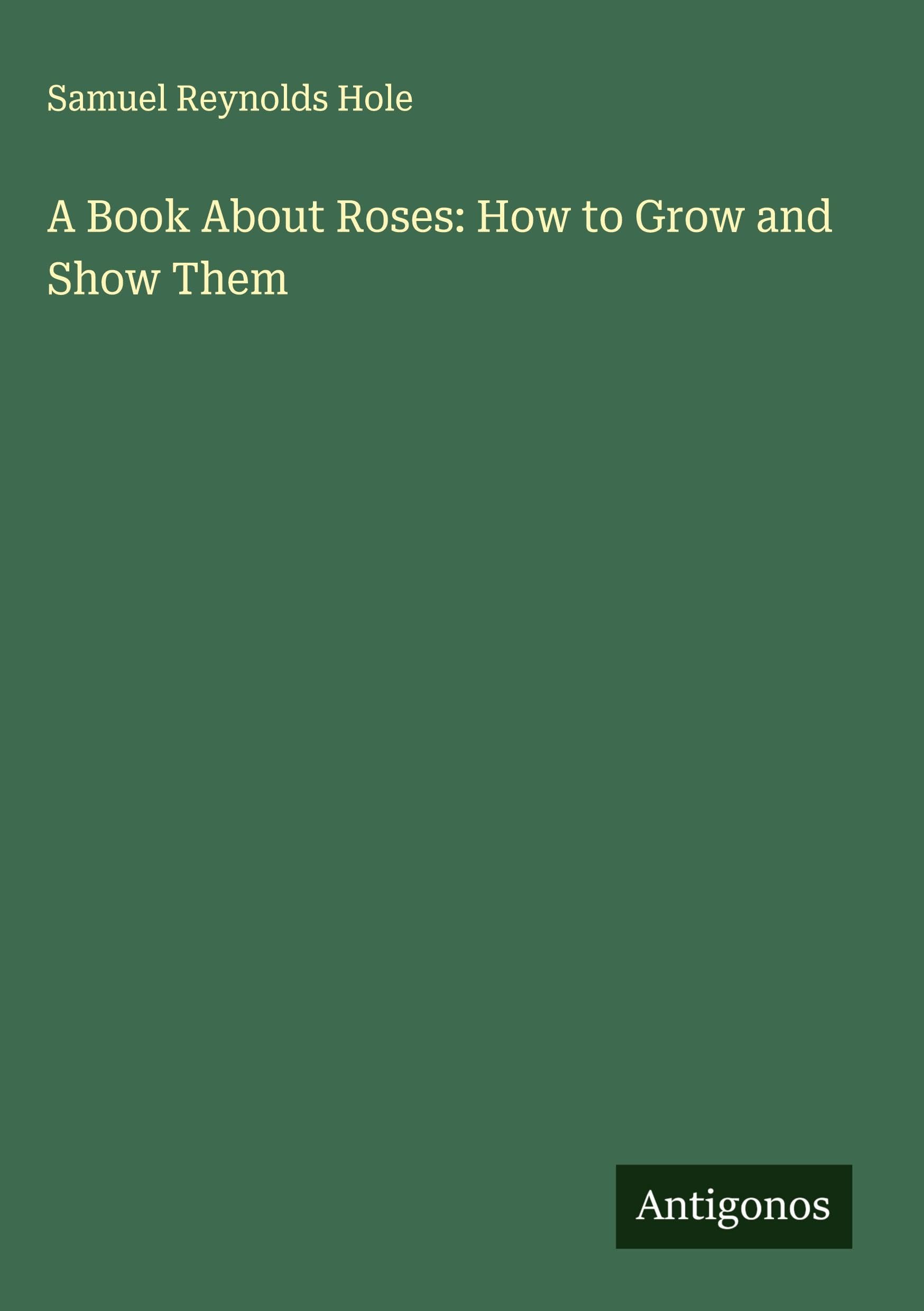 A Book About Roses: How to Grow and Show Them Classics