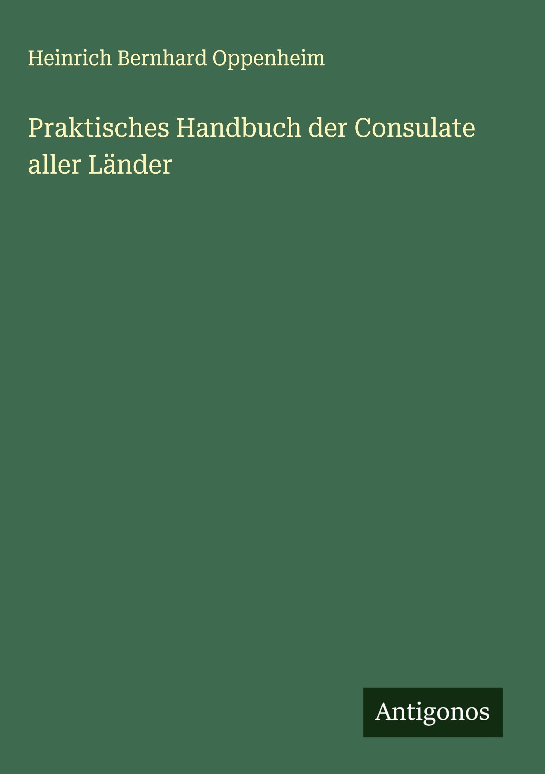 Praktisches Handbuch der Consulate aller Länder Classics