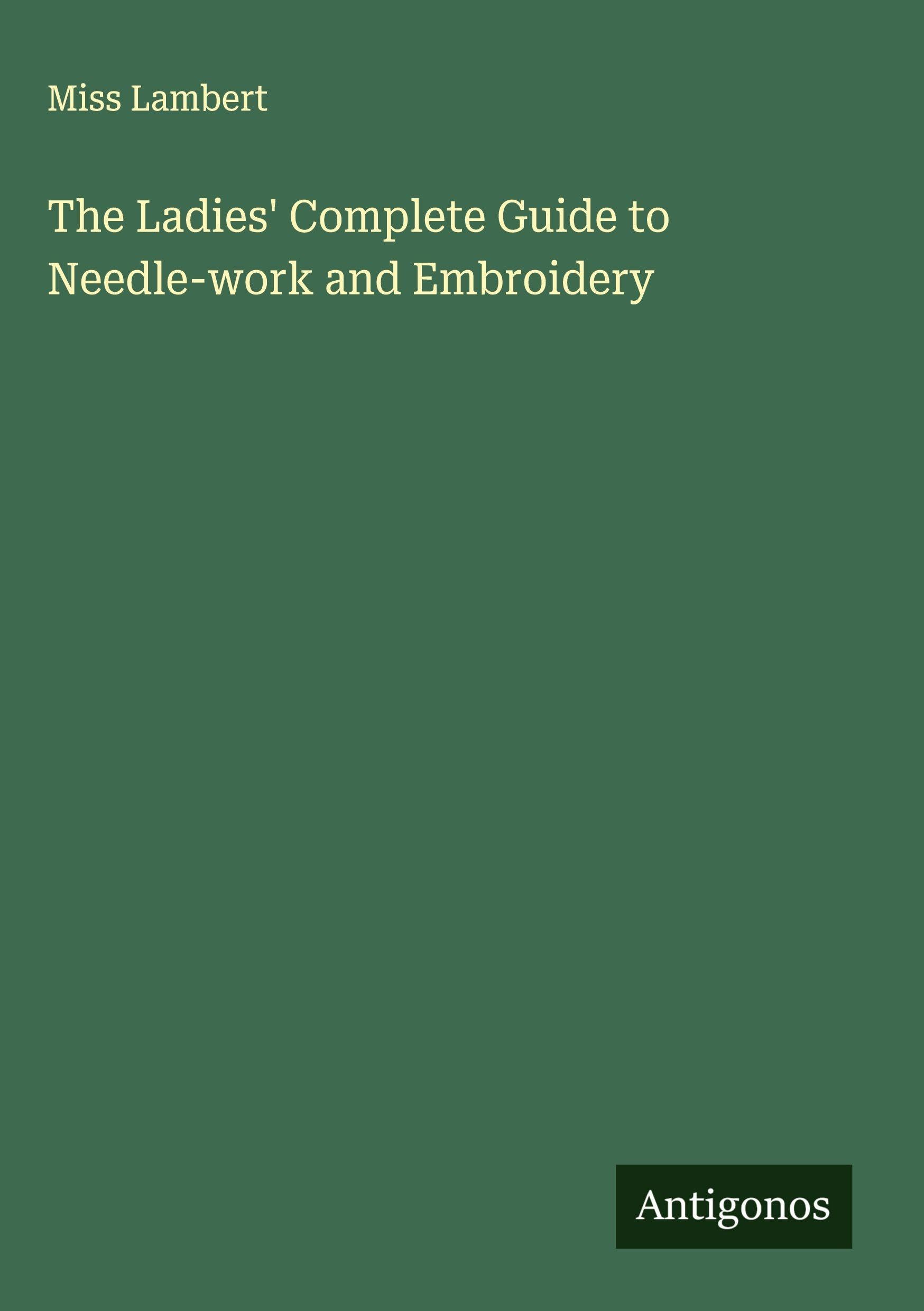 The Ladies' Complete Guide to Needle-work and Embroidery Classics