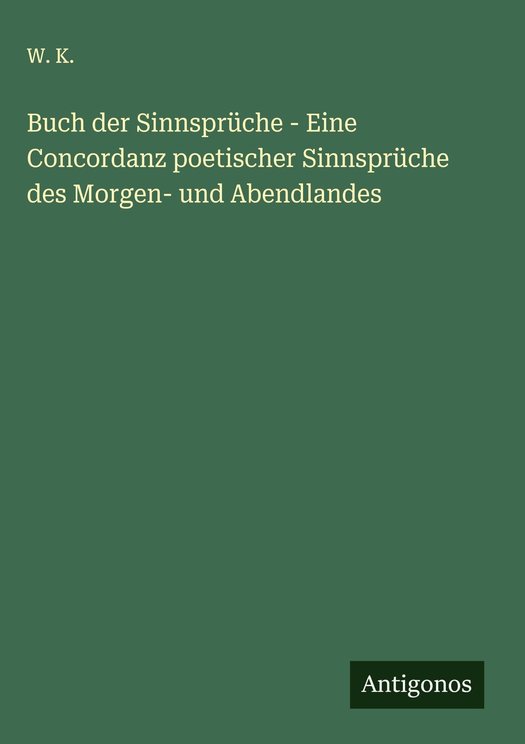 Buch der Sinnsprüche - Eine Concordanz poetischer Sinnsprüche des Morgen- und Abendlandes Classics