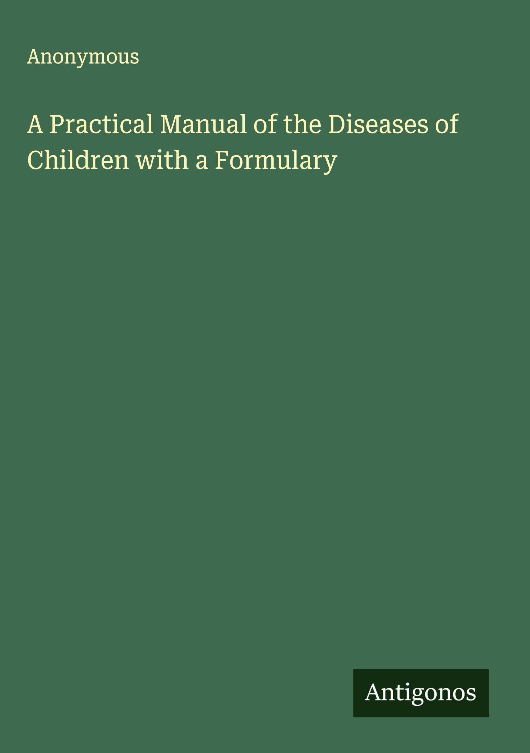 A Practical Manual of the Diseases of Children with a Formulary Classics