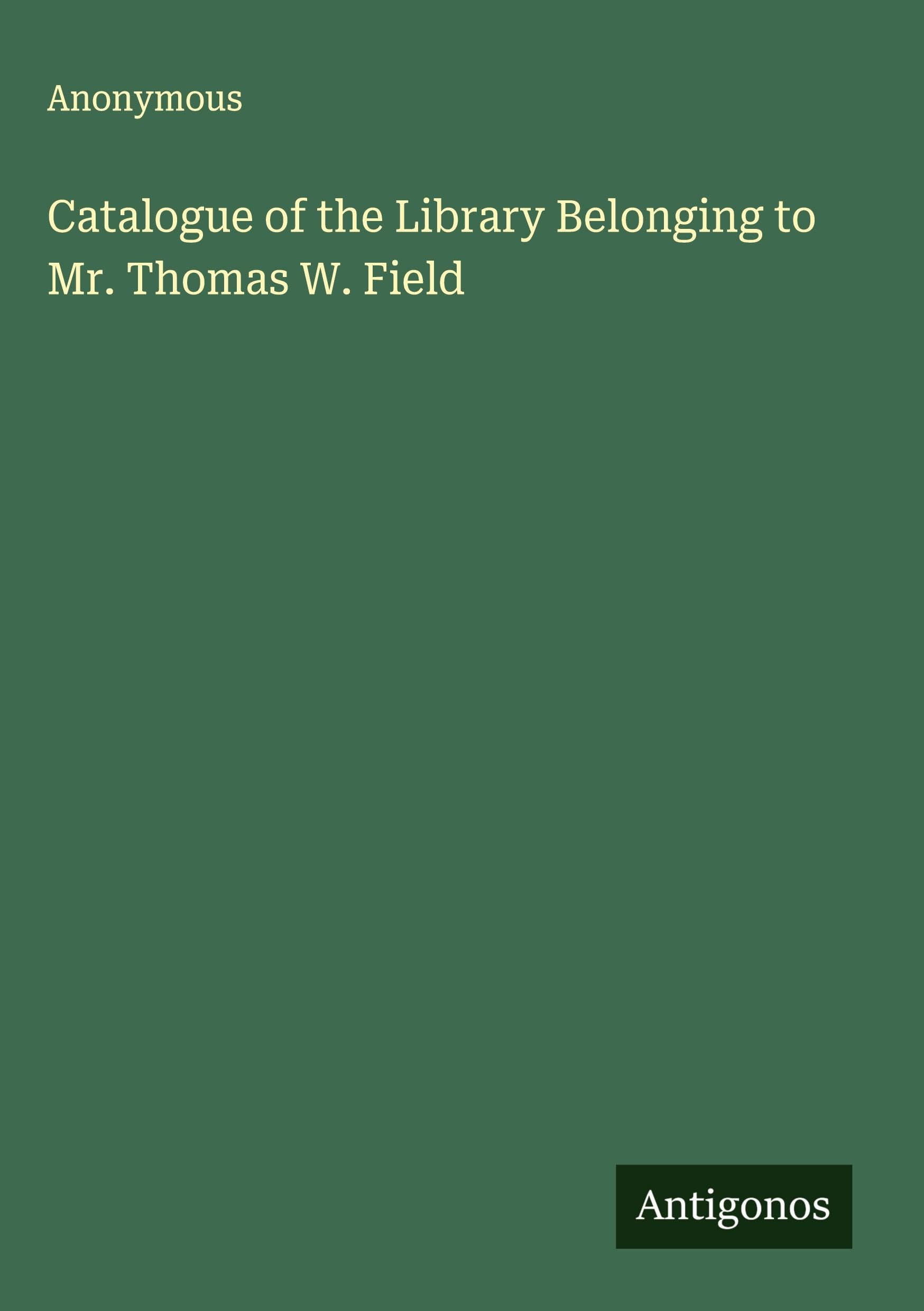 Catalogue of the Library Belonging to Mr. Thomas W. Field Classics