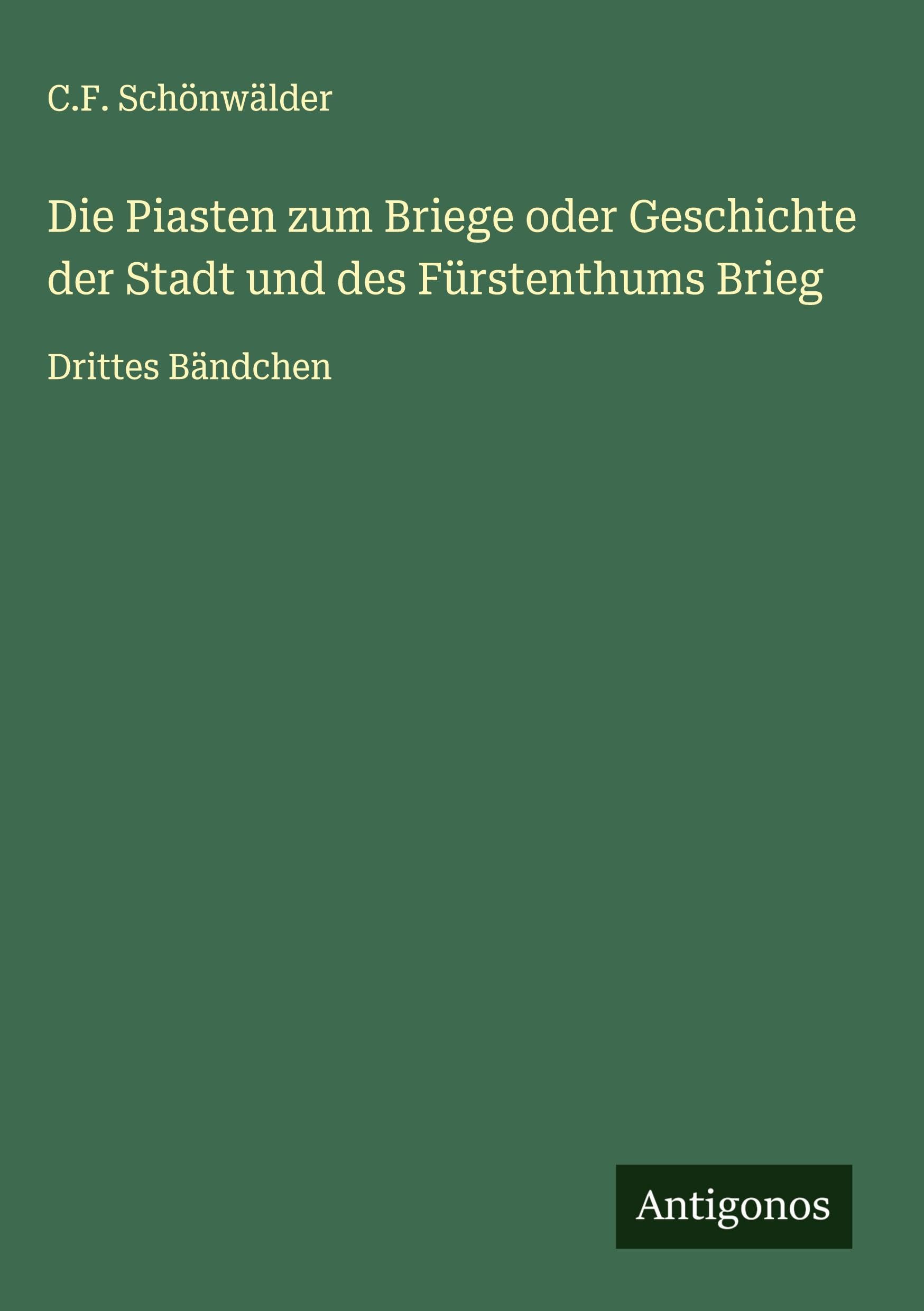 Die Piasten zum Briege oder Geschichte der Stadt und des Fürstenthums Brieg Classics