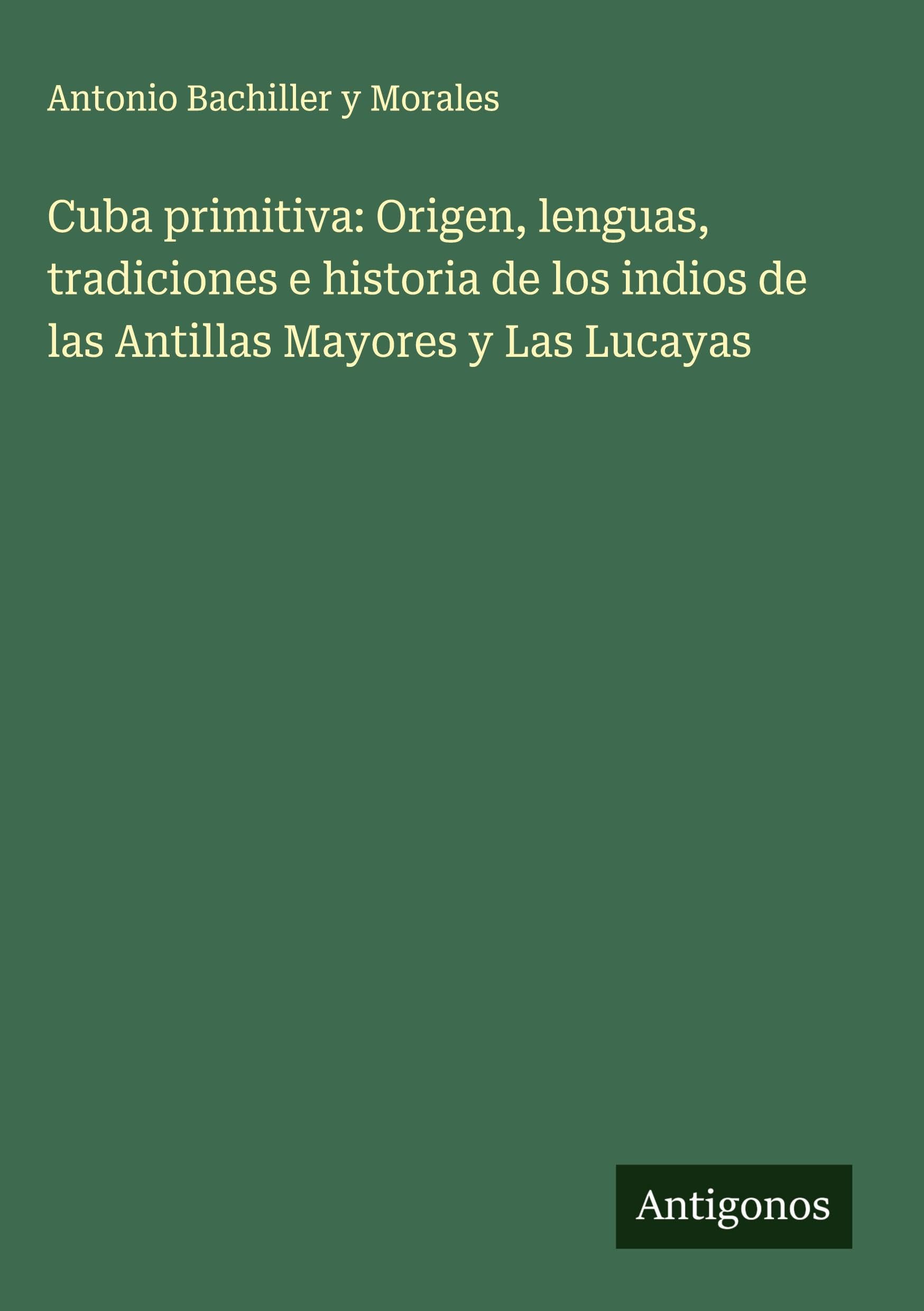 Cuba primitiva: Origen, lenguas, tradiciones e historia de los indios de las Antillas Mayores y Las Lucayas Classics