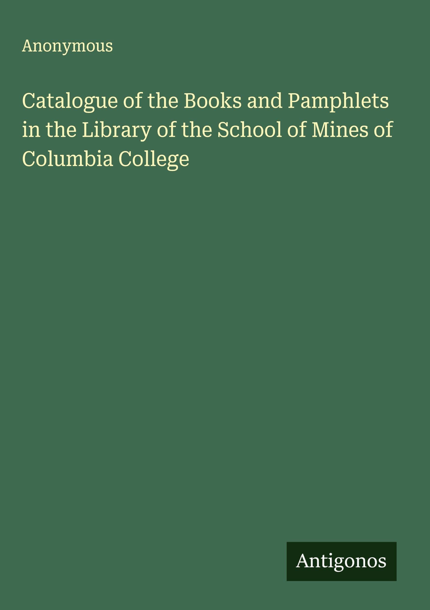 Catalogue of the Books and Pamphlets in the Library of the School of Mines of Columbia College Classics