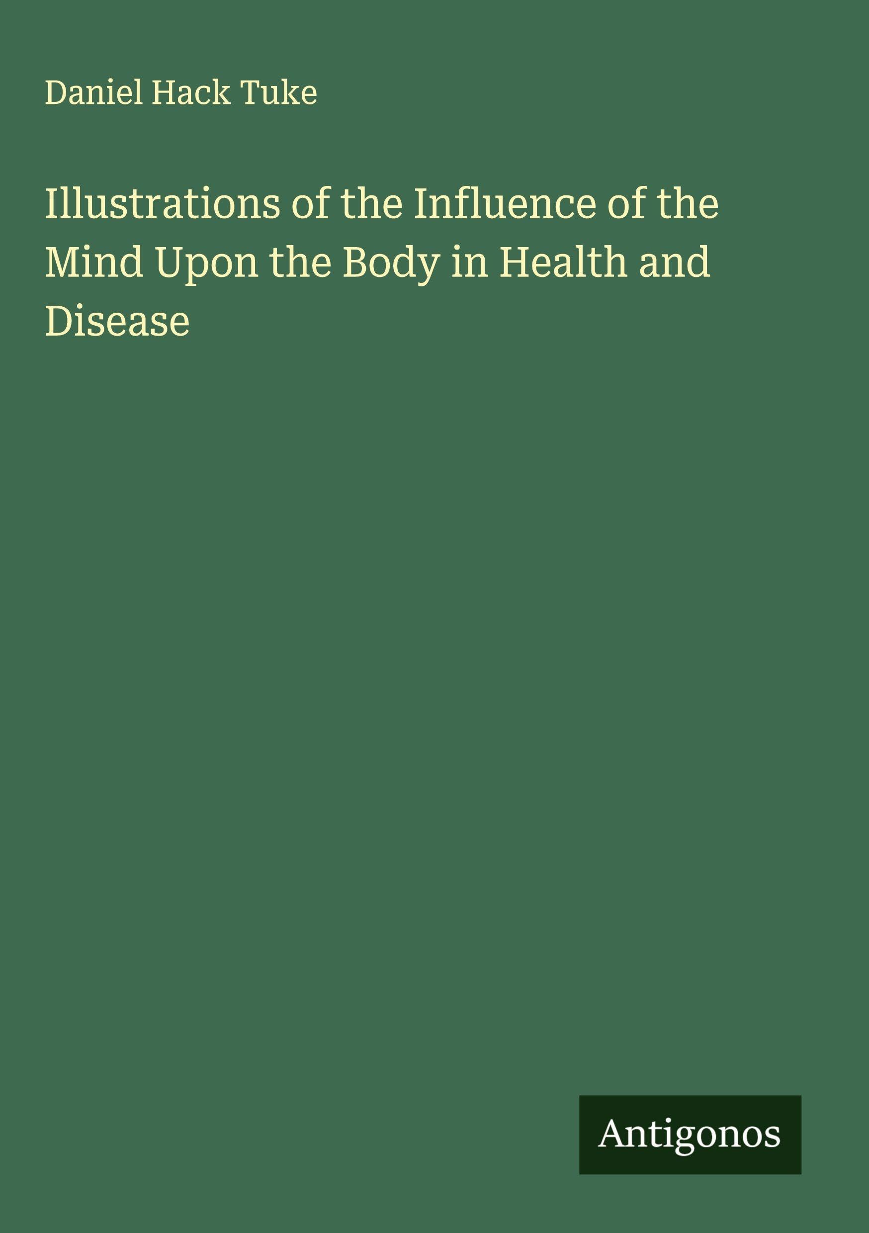Illustrations of the Influence of the Mind Upon the Body in Health and Disease Classics