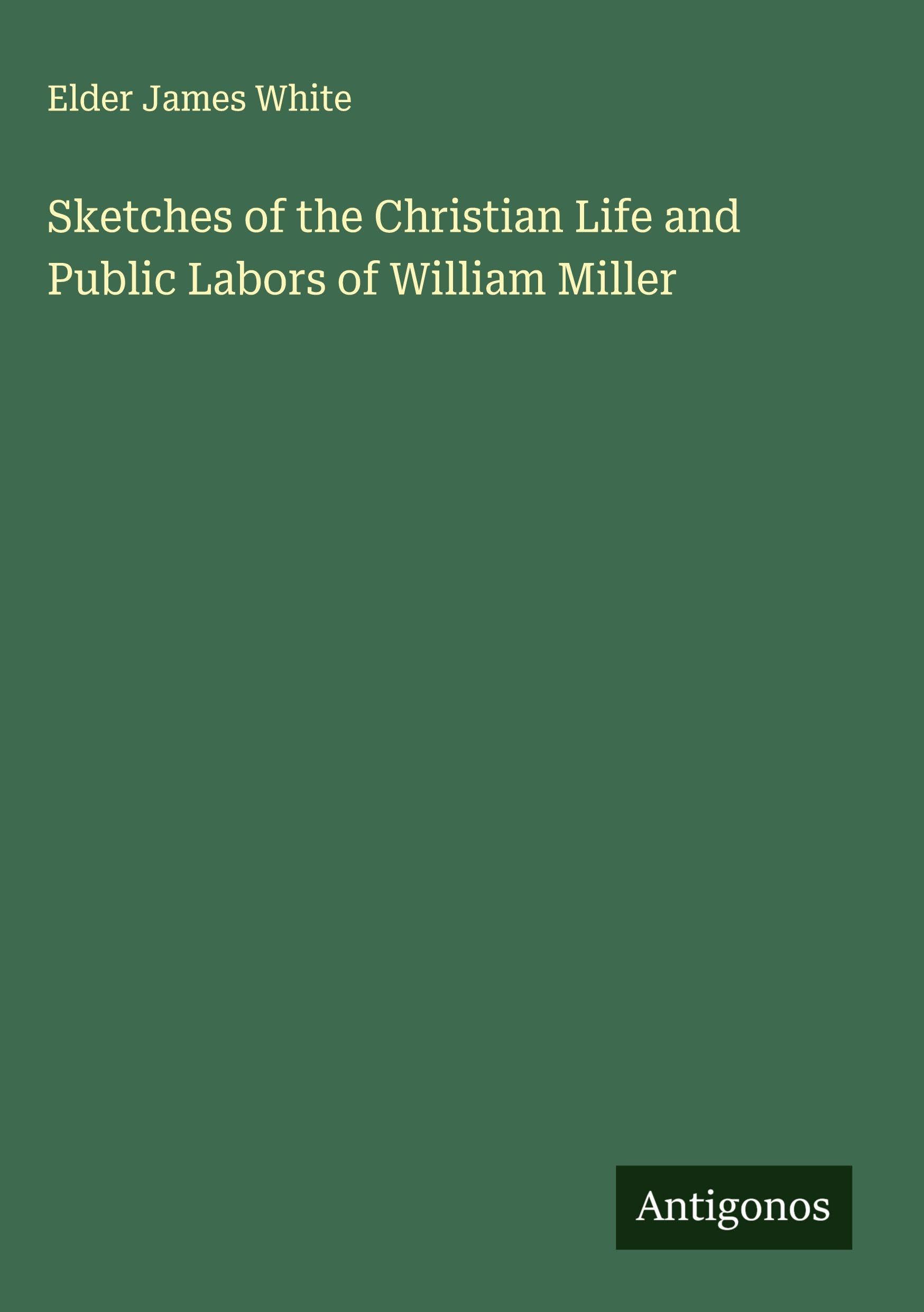 Sketches of the Christian Life and Public Labors of William Miller Classics