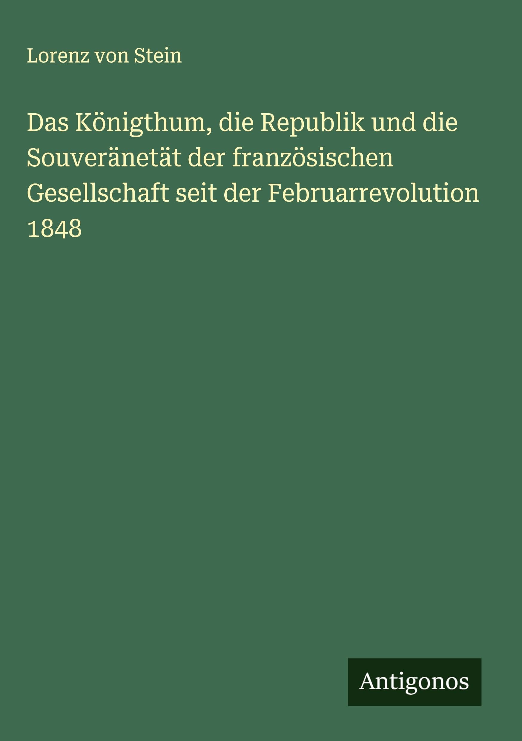 Das Königthum, die Republik und die Souveränetät der französischen Gesellschaft seit der Februarrevolution 1848 Classics