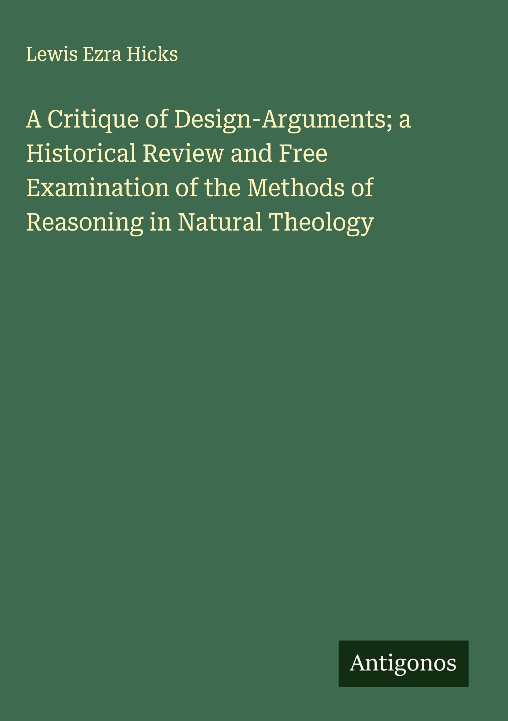 A Critique of Design-Arguments; a Historical Review and Free Examination of the Methods of Reasoning in Natural Theology Classics