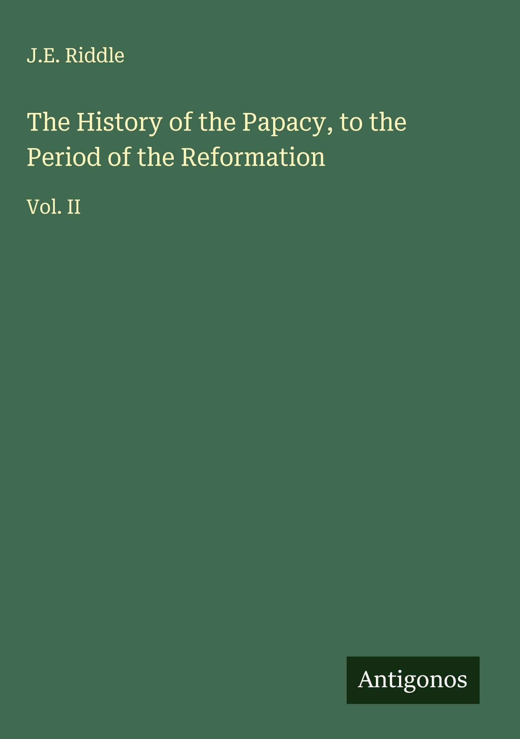 The History of the Papacy, to the Period of the Reformation Classics