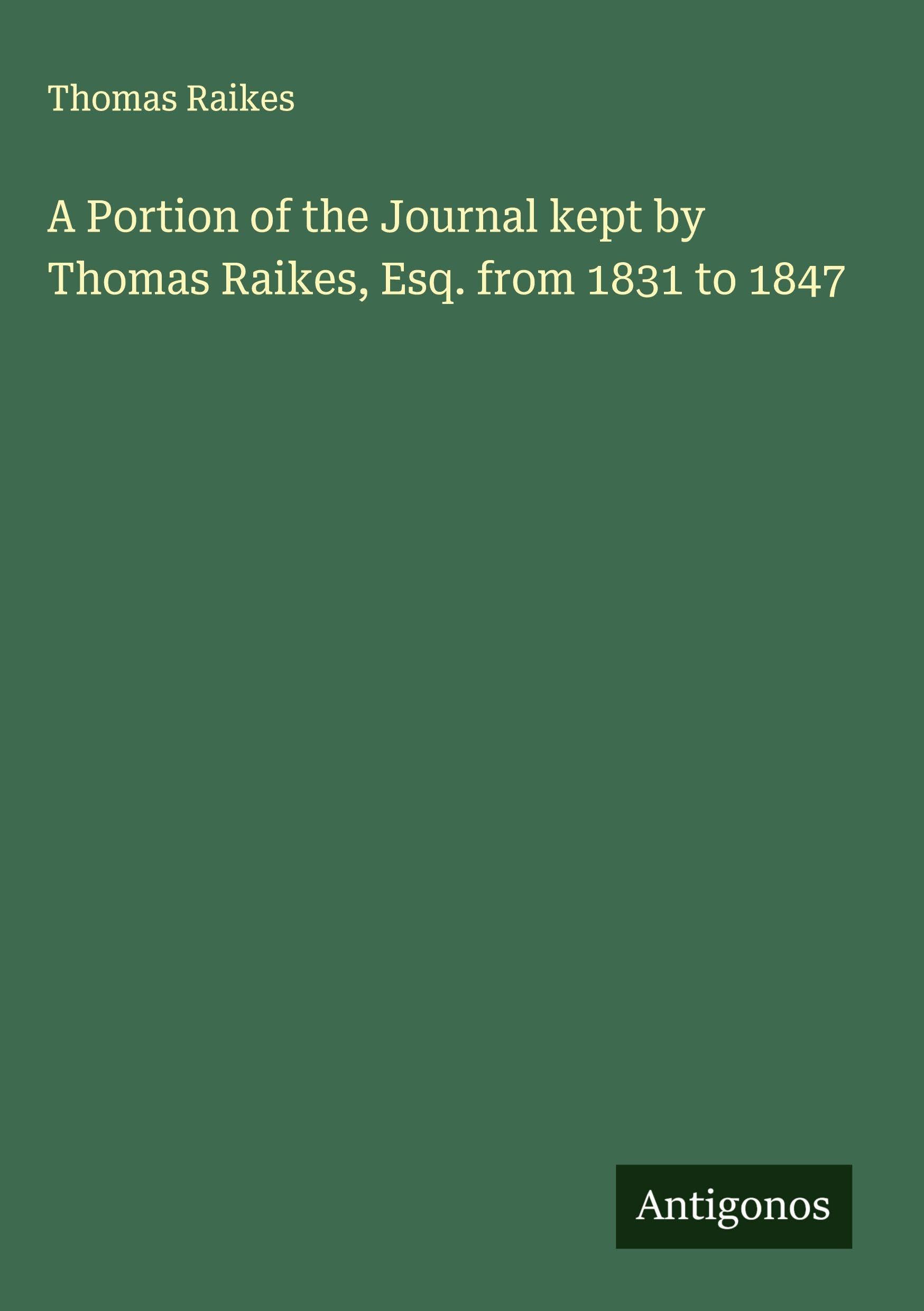 A Portion of the Journal kept by Thomas Raikes, Esq. from 1831 to 1847 Classics