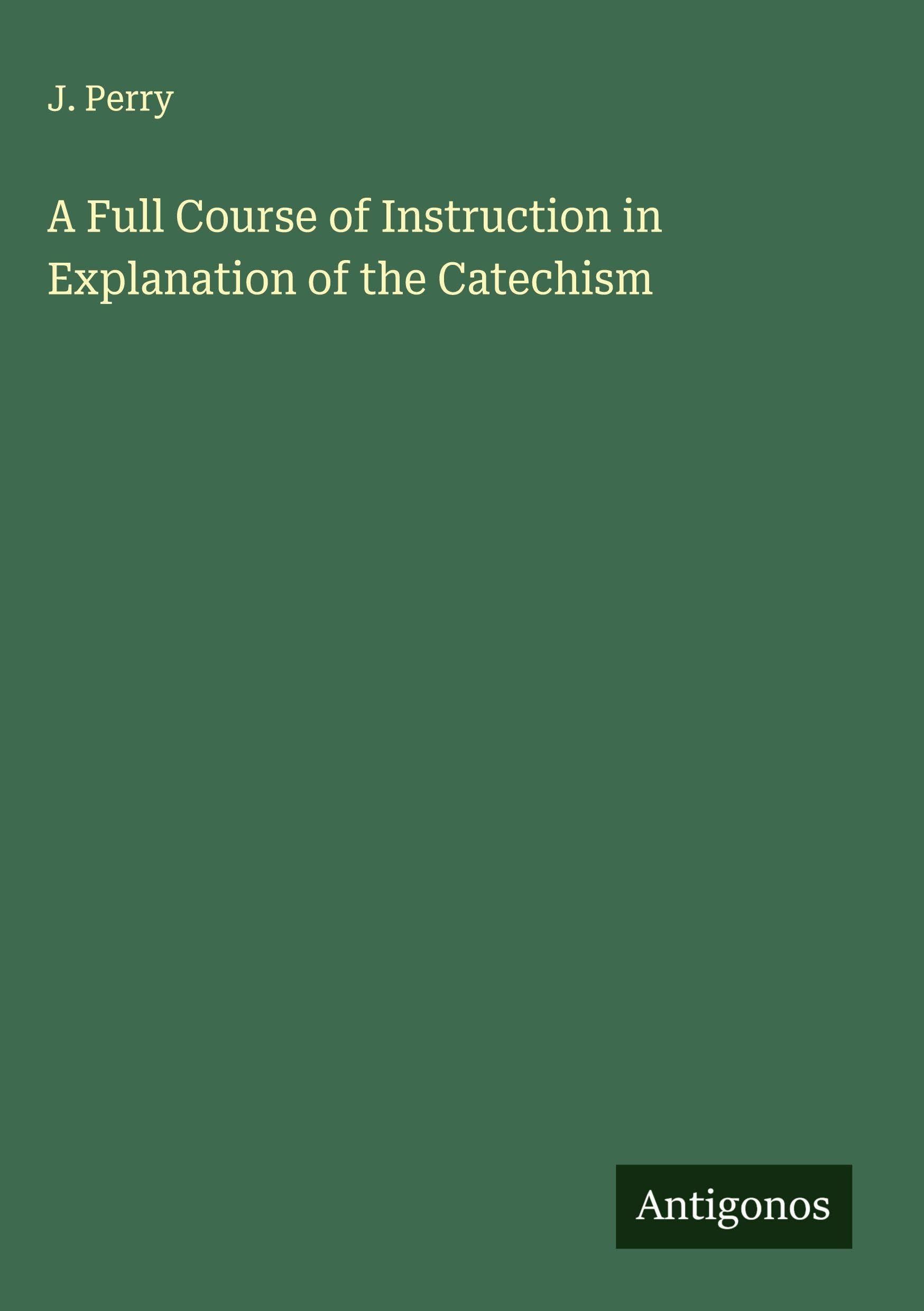 A Full Course of Instruction in Explanation of the Catechism Classics