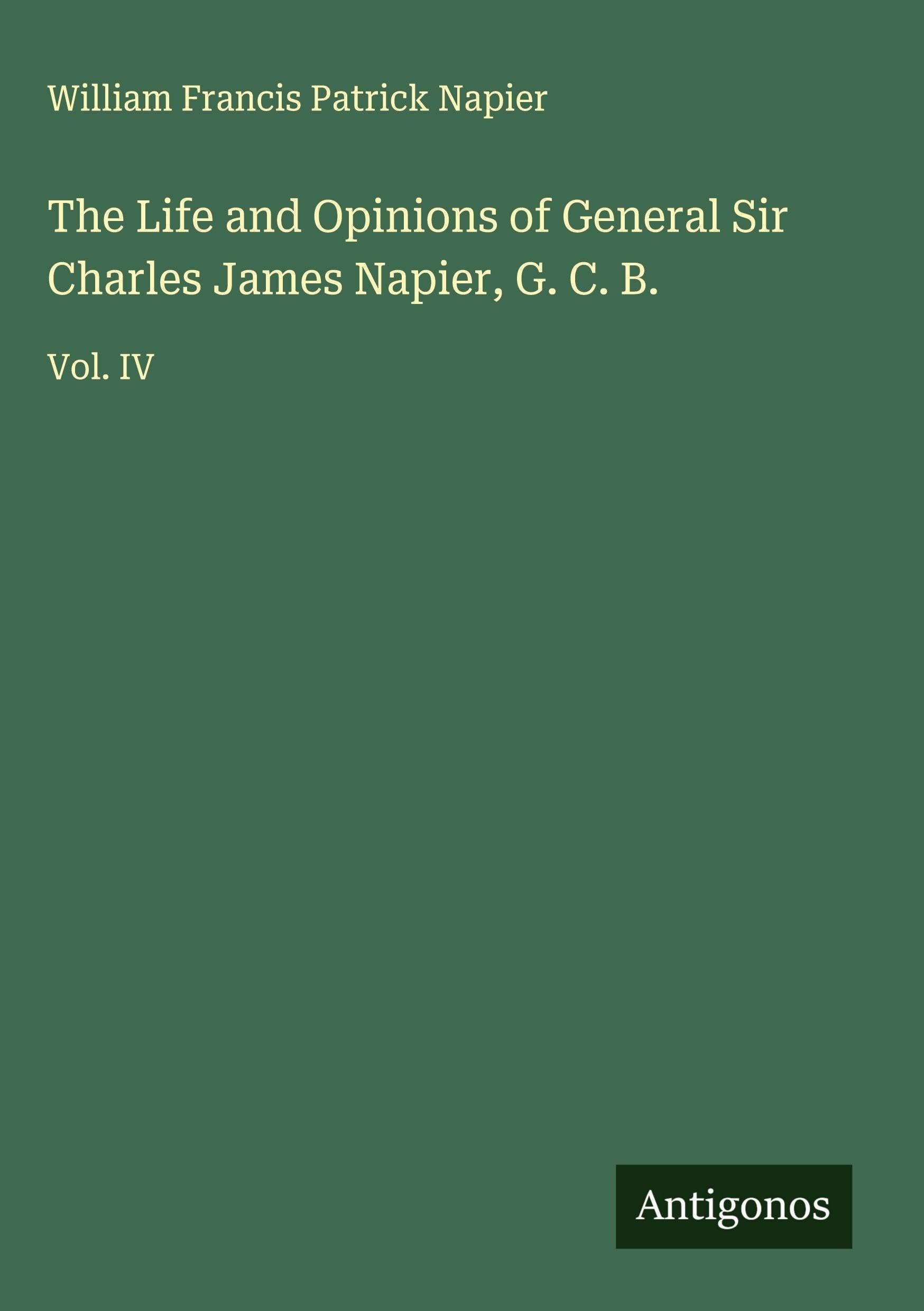 The Life and Opinions of General Sir Charles James Napier, G. C. B. Classics