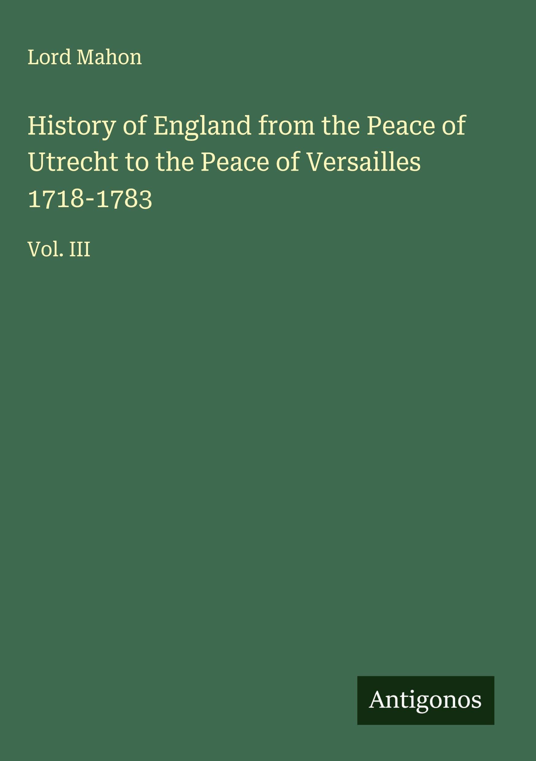 History of England from the Peace of Utrecht to the Peace of Versailles 1718-1783 Classics