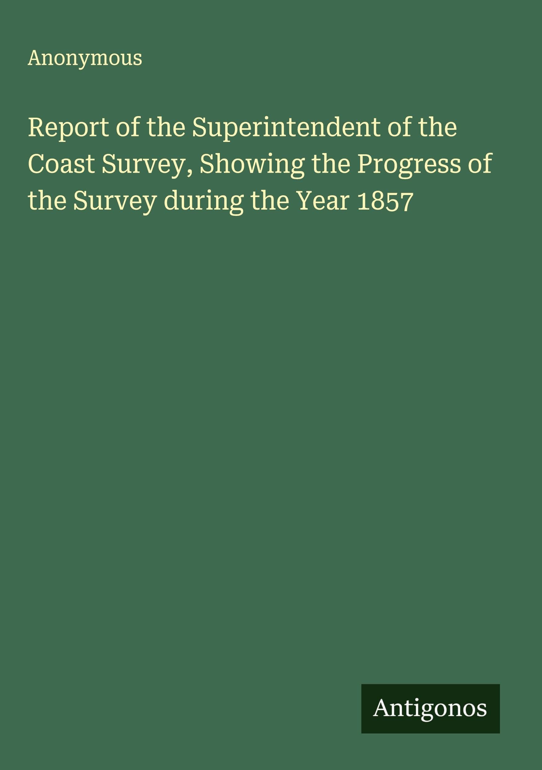 Report of the Superintendent of the Coast Survey, Showing the Progress of the Survey during the Year 1857 Classics