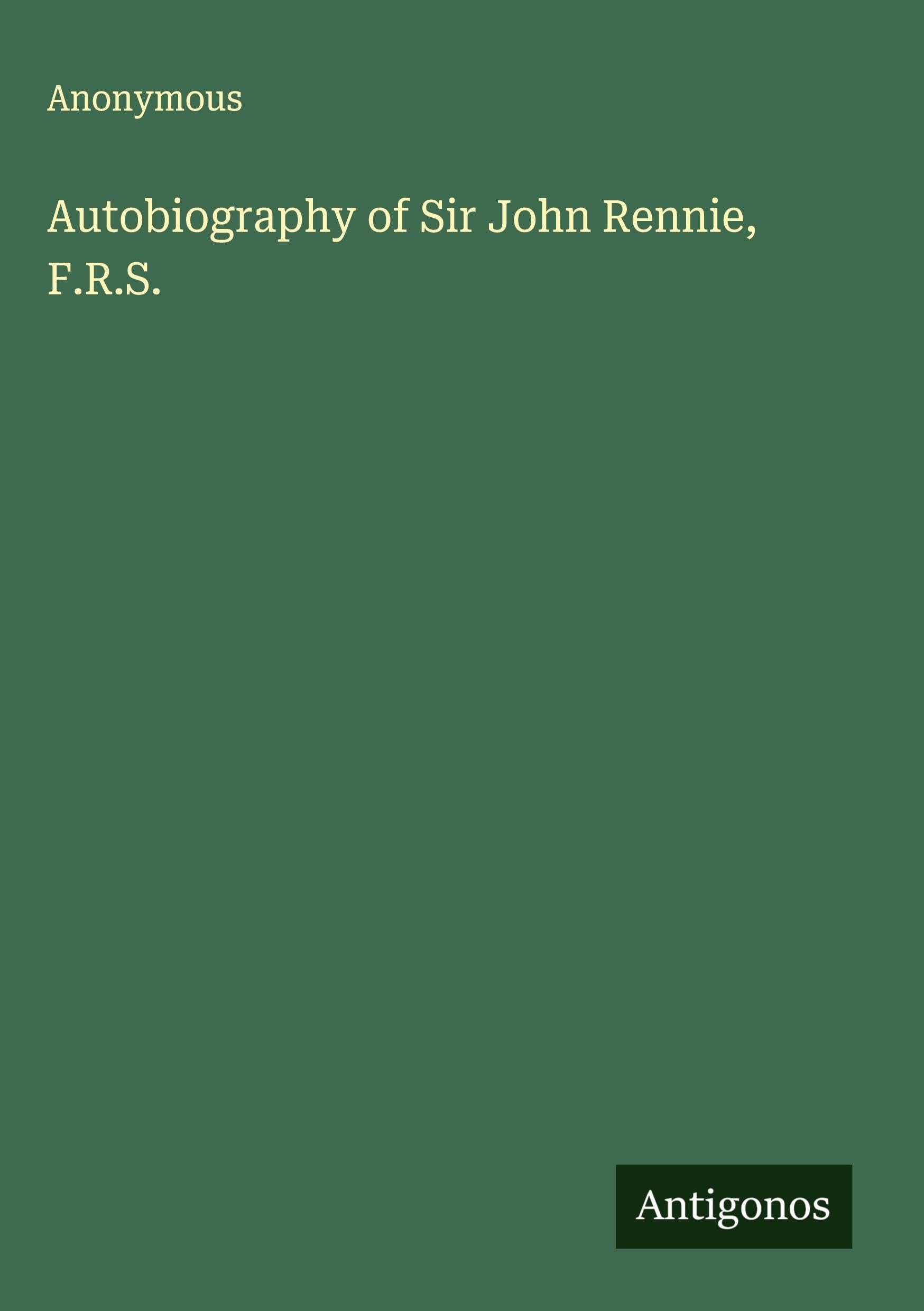Autobiography of Sir John Rennie, F.R.S. Classics