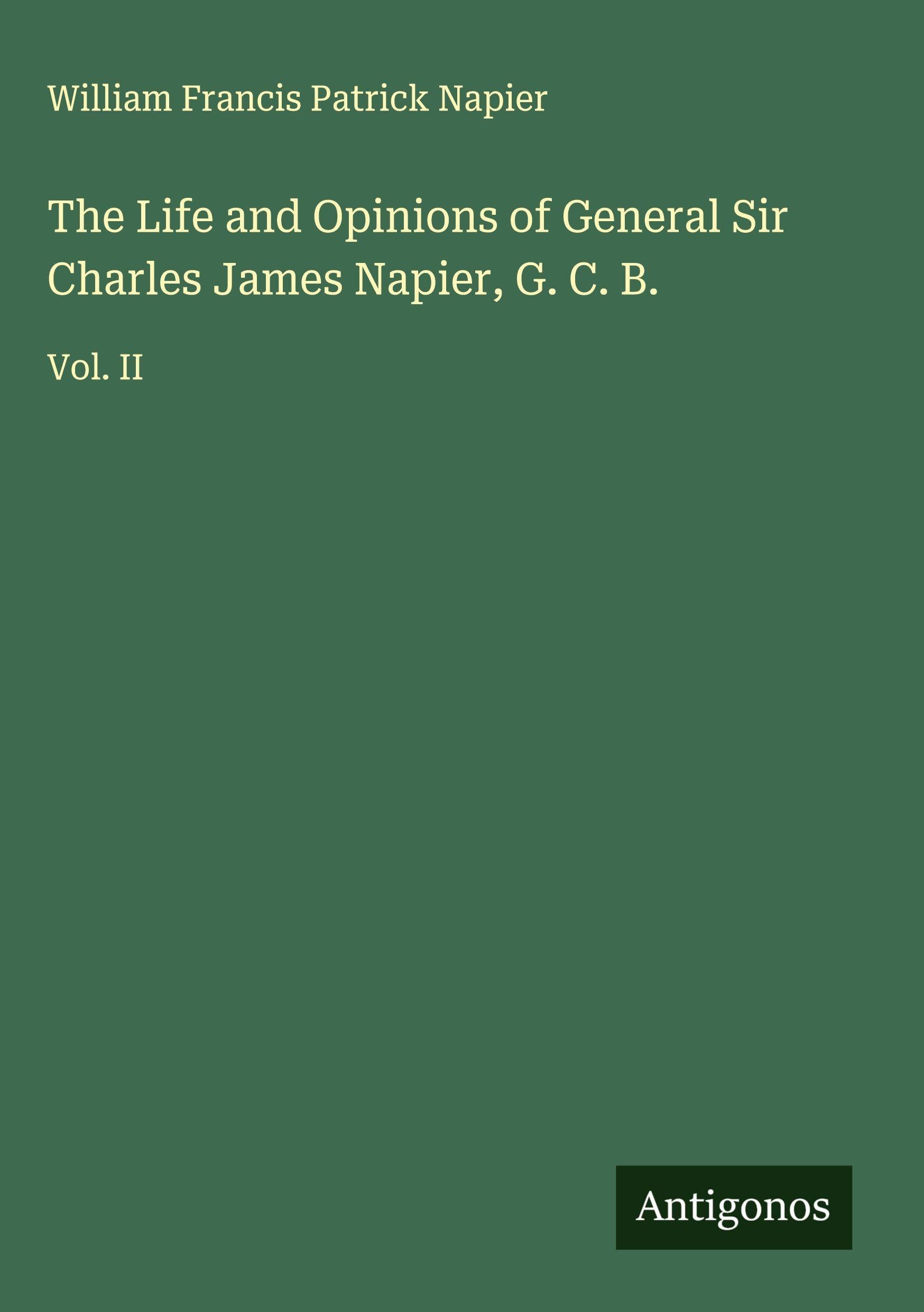 The Life and Opinions of General Sir Charles James Napier, G. C. B. Classics