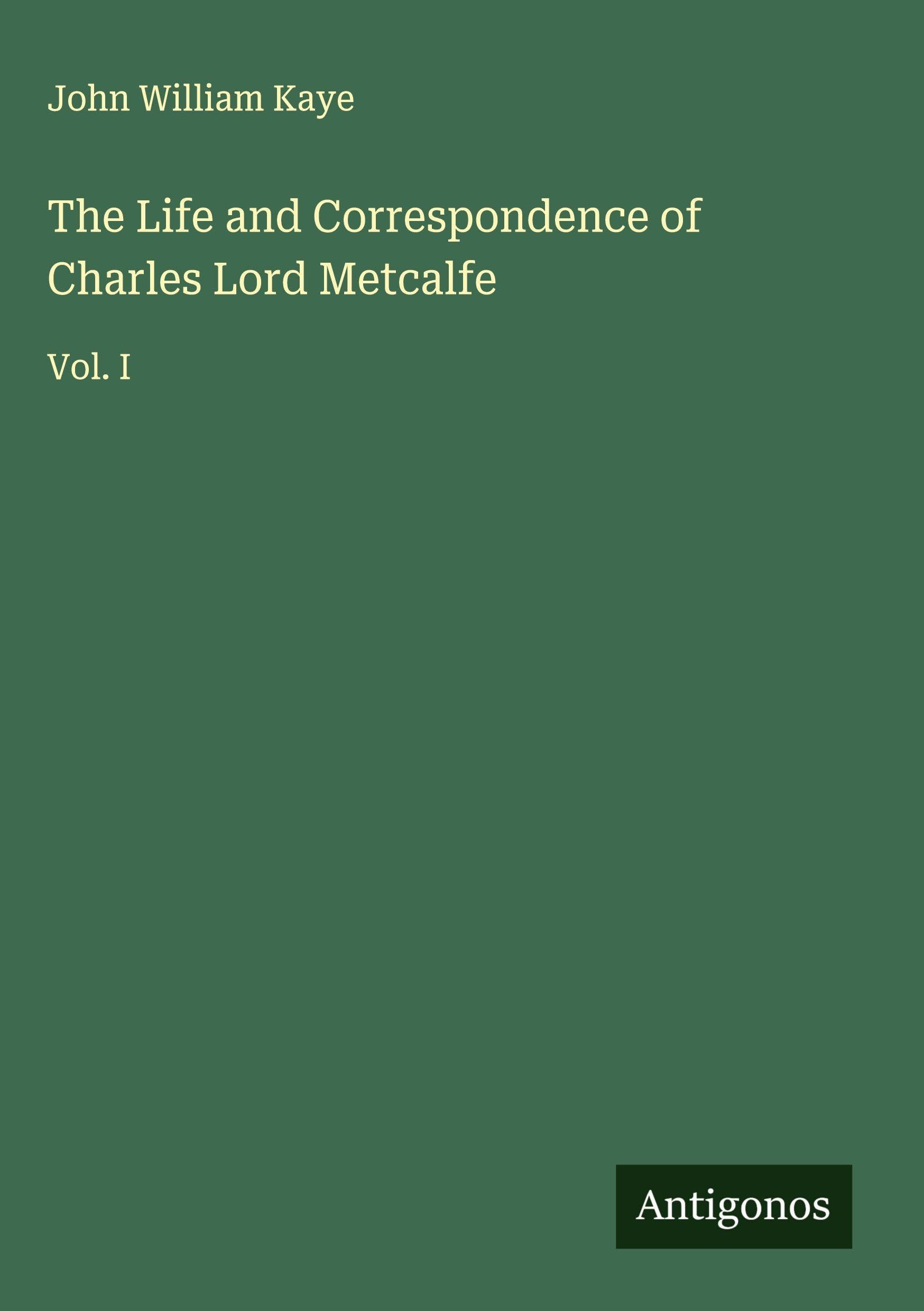 The Life and Correspondence of Charles Lord Metcalfe Classics