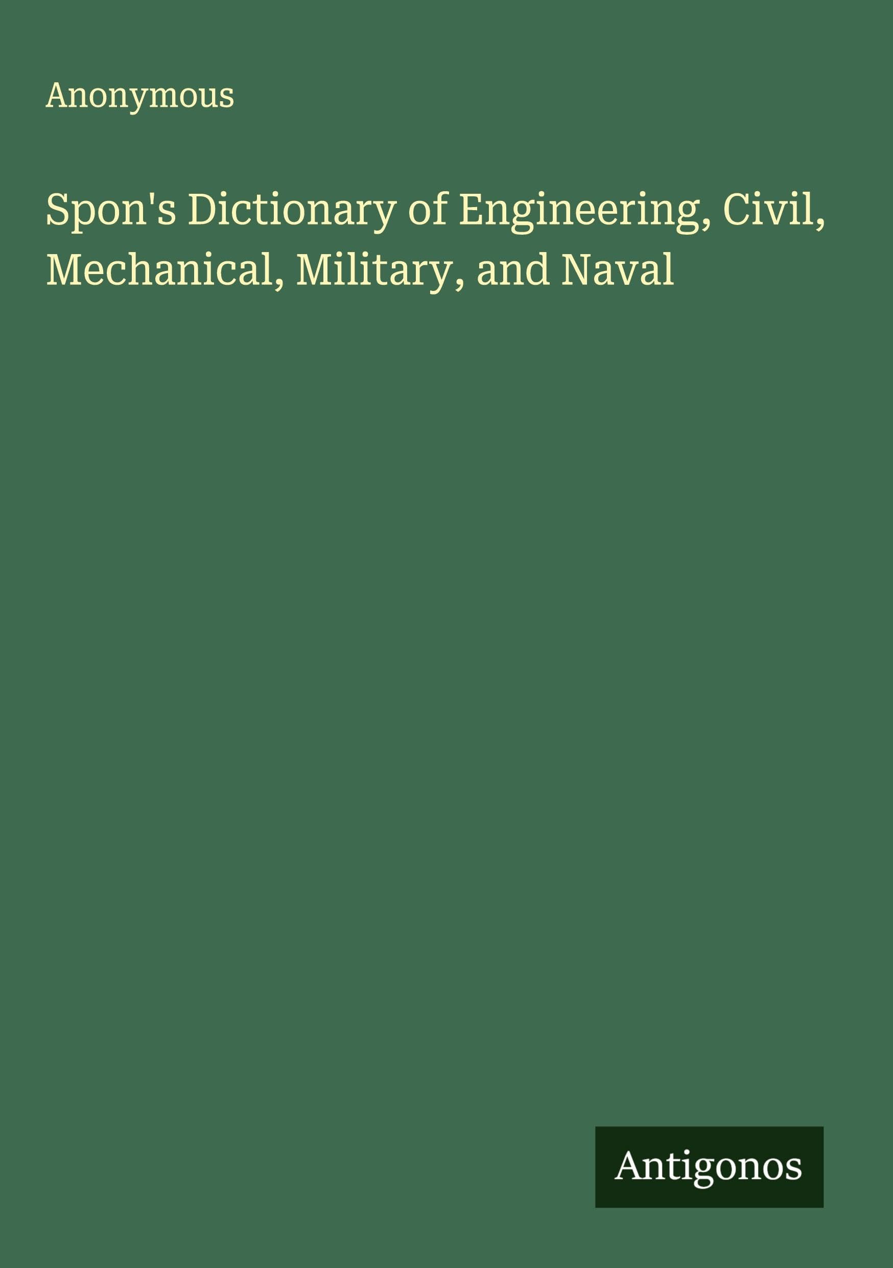Spon's Dictionary of Engineering, Civil, Mechanical, Military, and Naval Classics
