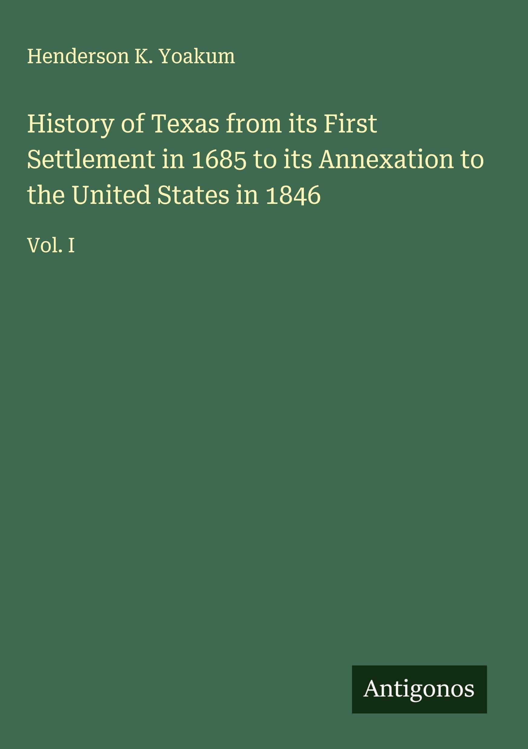 History of Texas from its First Settlement in 1685 to its Annexation to the United States in 1846 Classics
