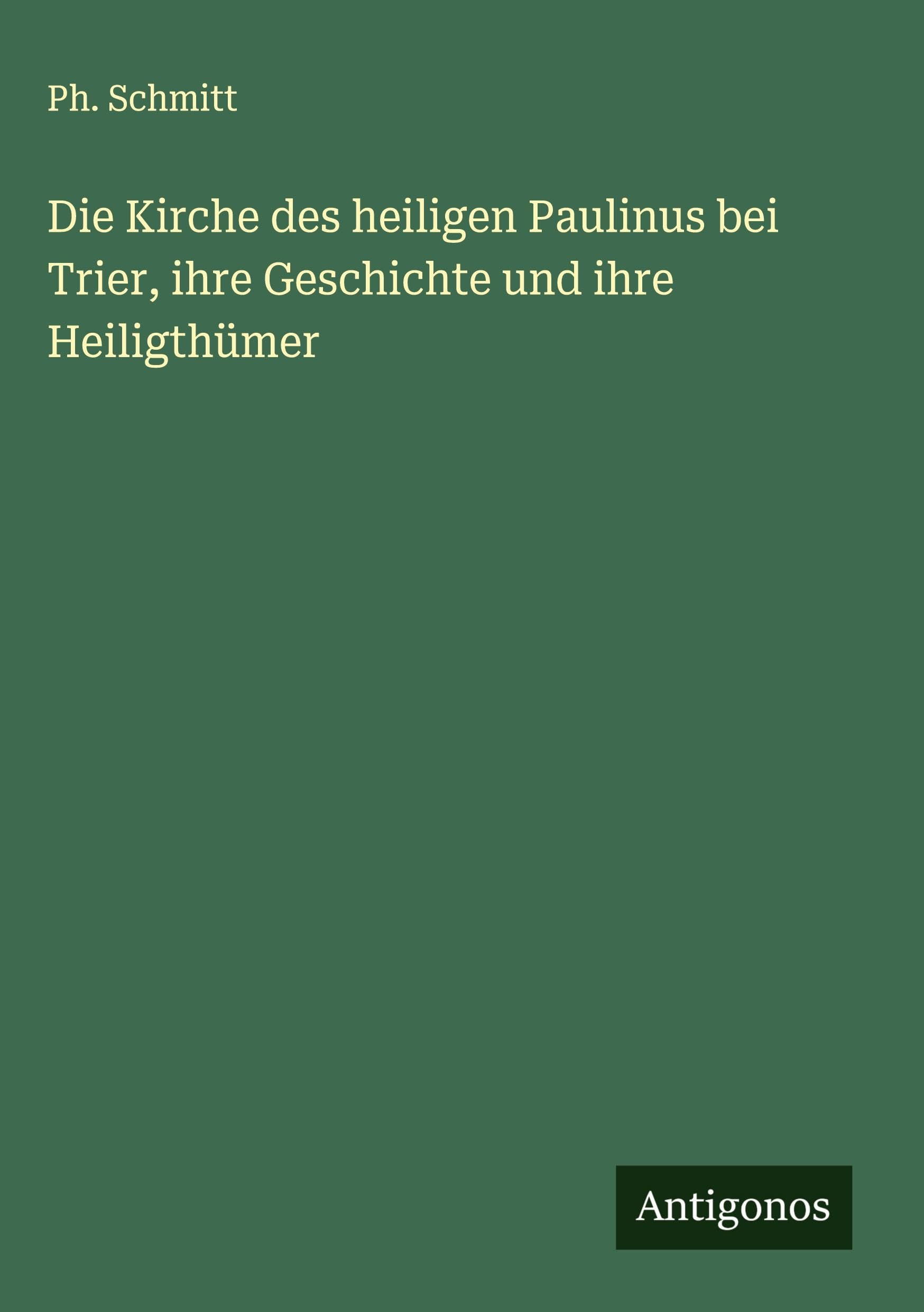 Die Kirche des heiligen Paulinus bei Trier, ihre Geschichte und ihre Heiligthümer Classics