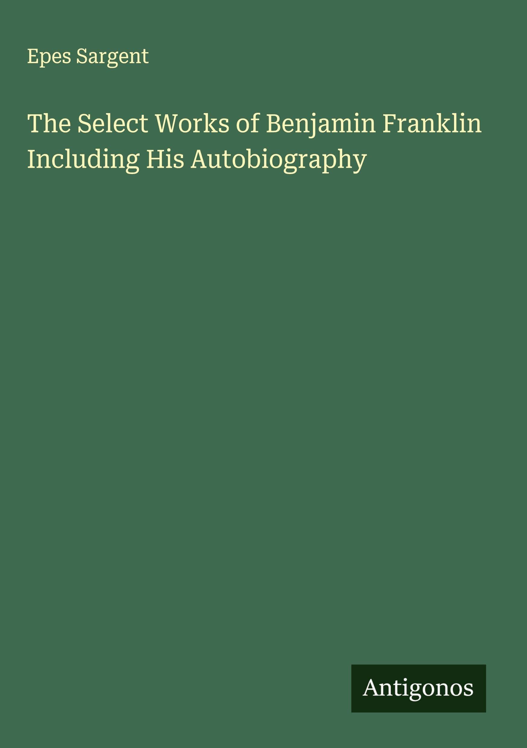 The Select Works of Benjamin Franklin Including His Autobiography Classics