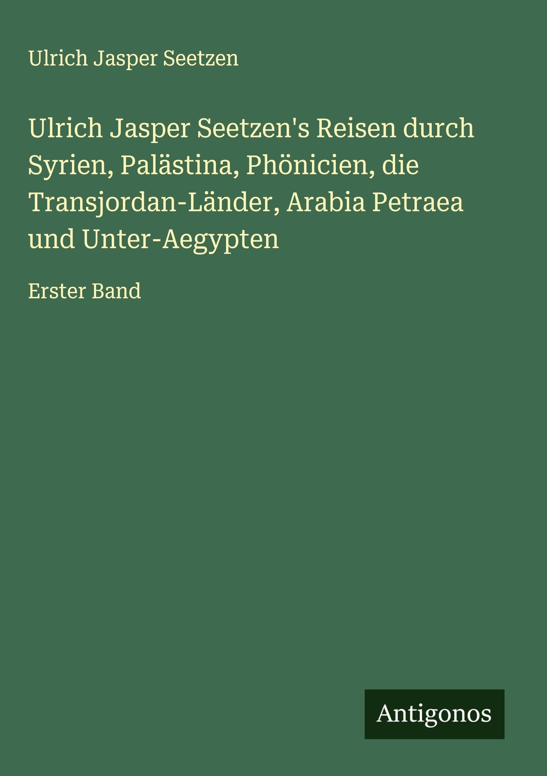 Ulrich Jasper Seetzen's Reisen durch Syrien, Palästina, Phönicien, die Transjordan-Länder, Arabia Petraea und Unter-Aegypten Classics