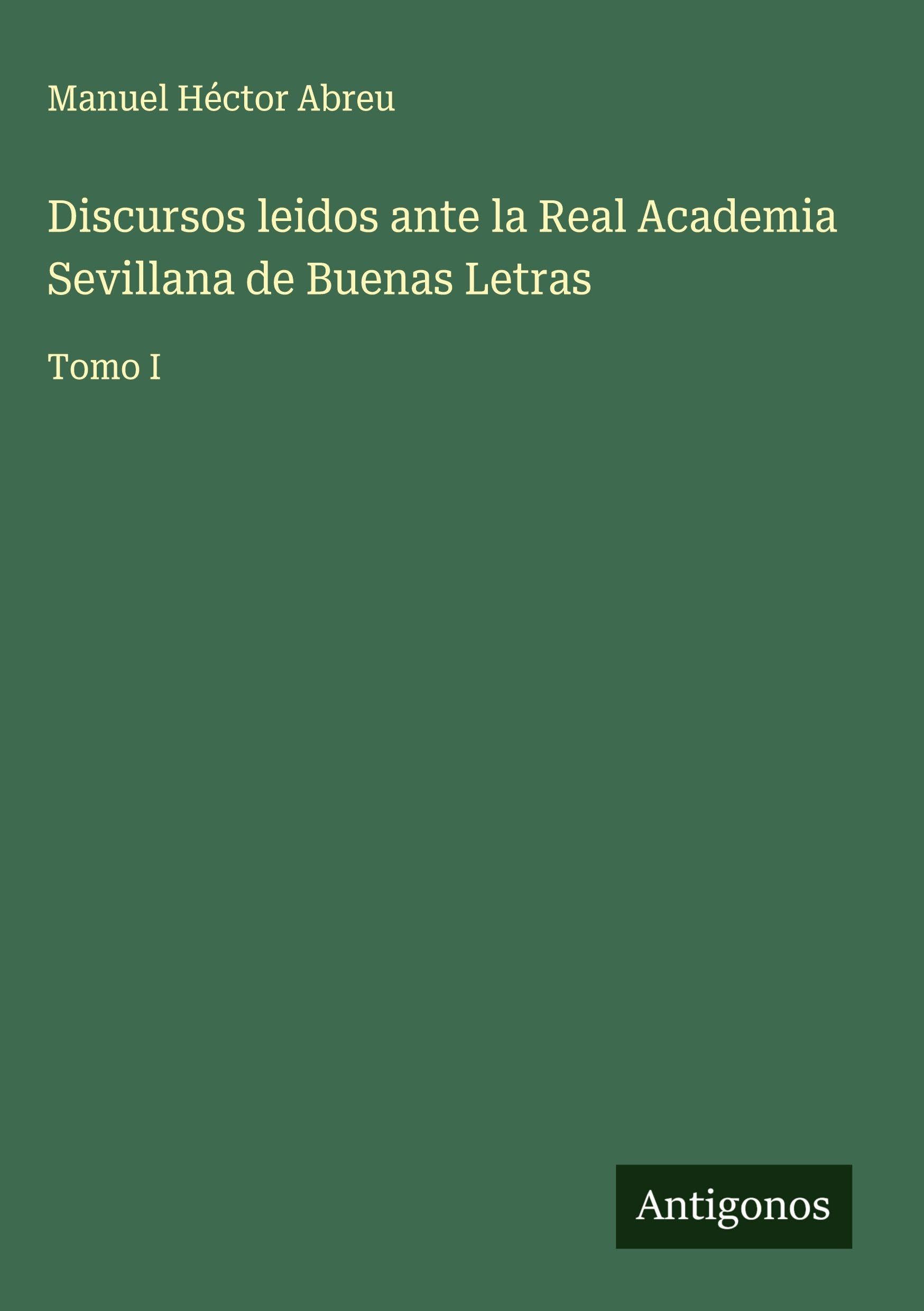Discursos leidos ante la Real Academia Sevillana de Buenas Letras Classics
