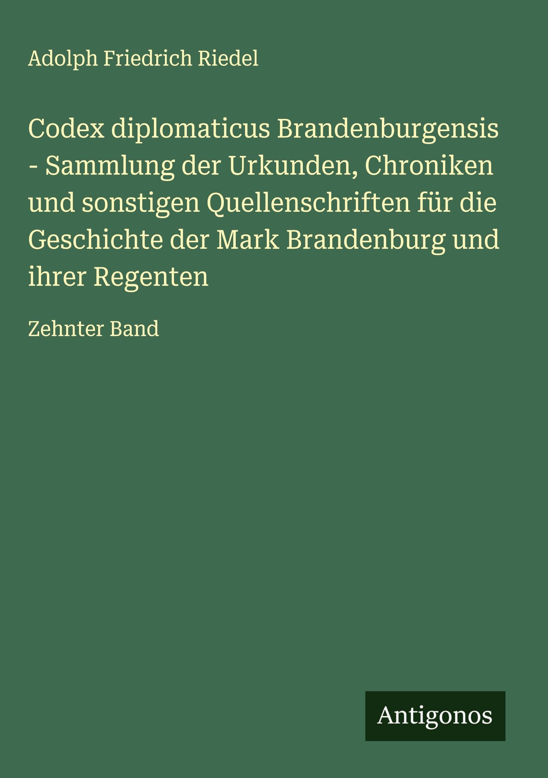 Codex diplomaticus Brandenburgensis - Sammlung der Urkunden, Chroniken und sonstigen Quellenschriften für die Geschichte der Mark Brandenburg und ihrer Regenten Classics