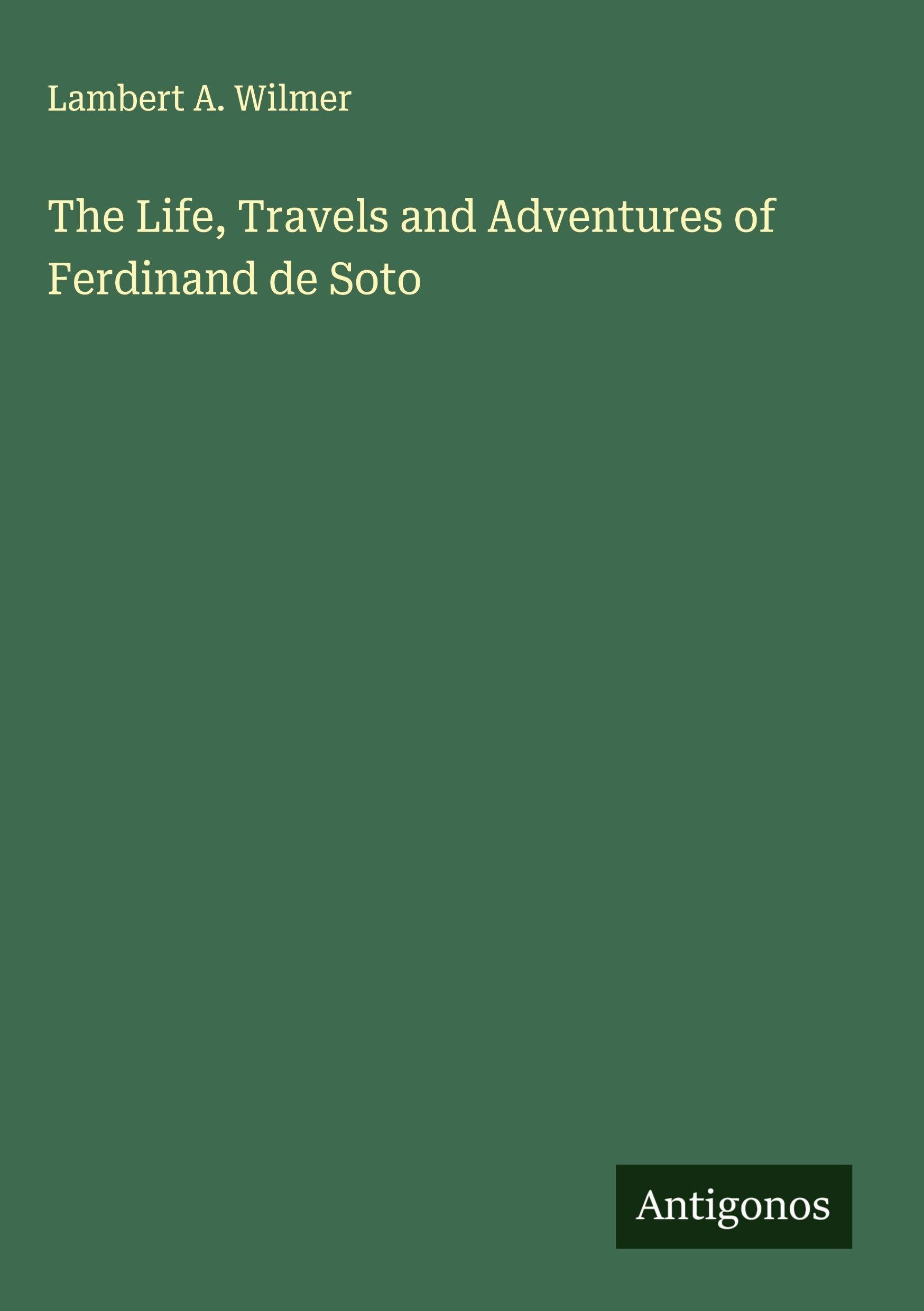 The Life, Travels and Adventures of Ferdinand de Soto Classics