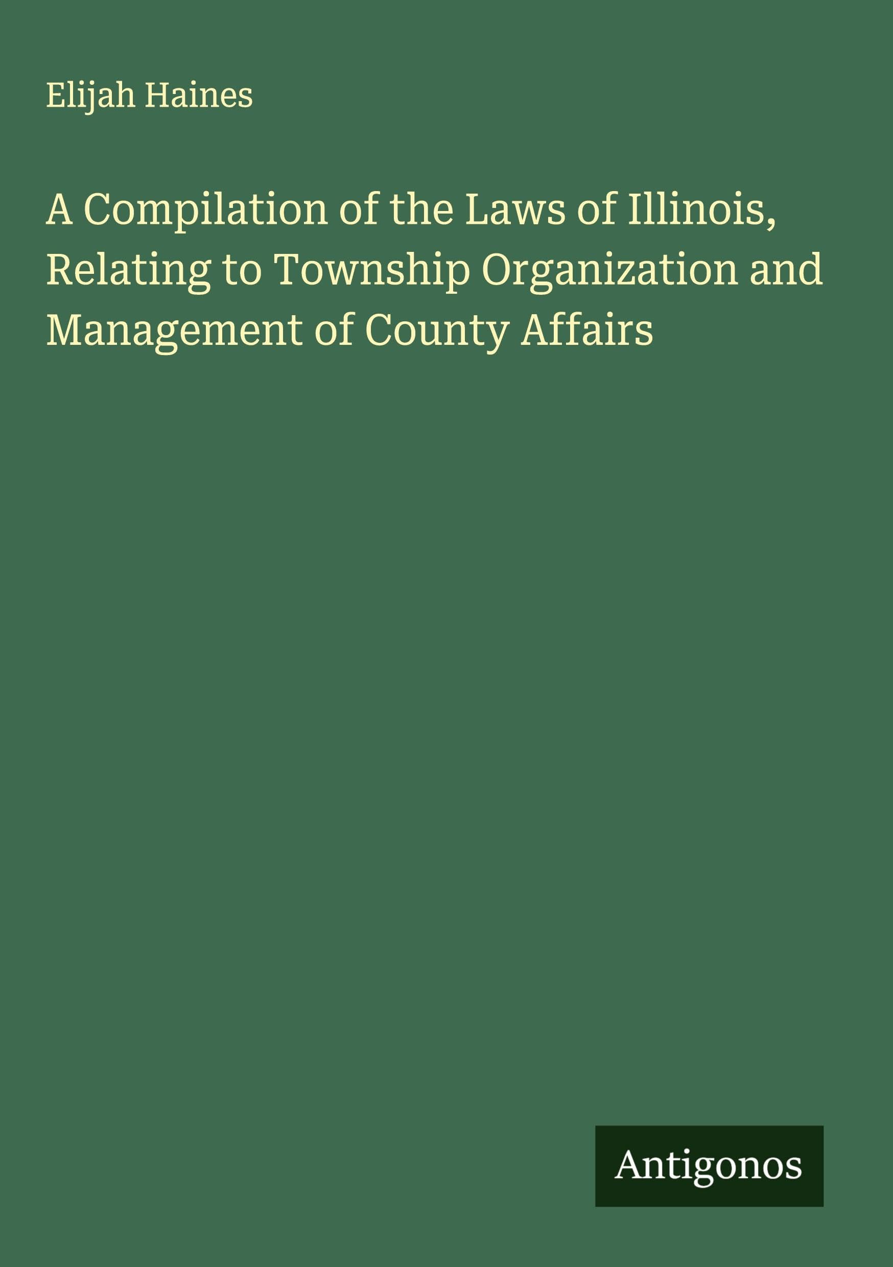 A Compilation of the Laws of Illinois, Relating to Township Organization and Management of County Affairs Classics