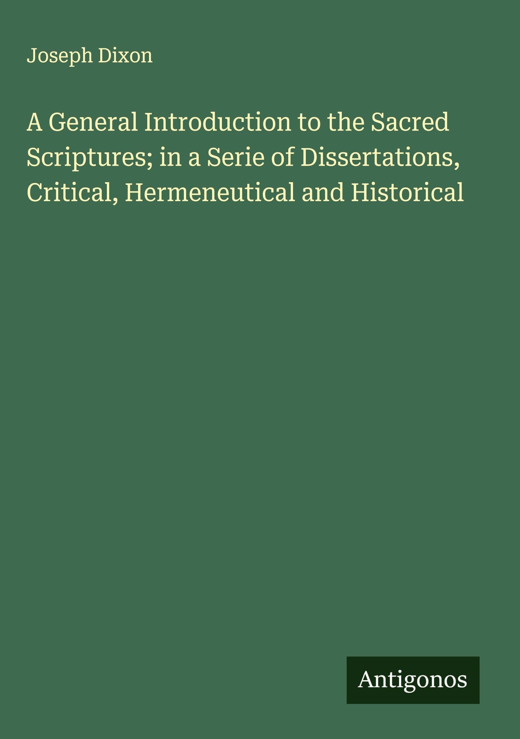A General Introduction to the Sacred Scriptures; in a Serie of Dissertations, Critical, Hermeneutical and Historical Classics